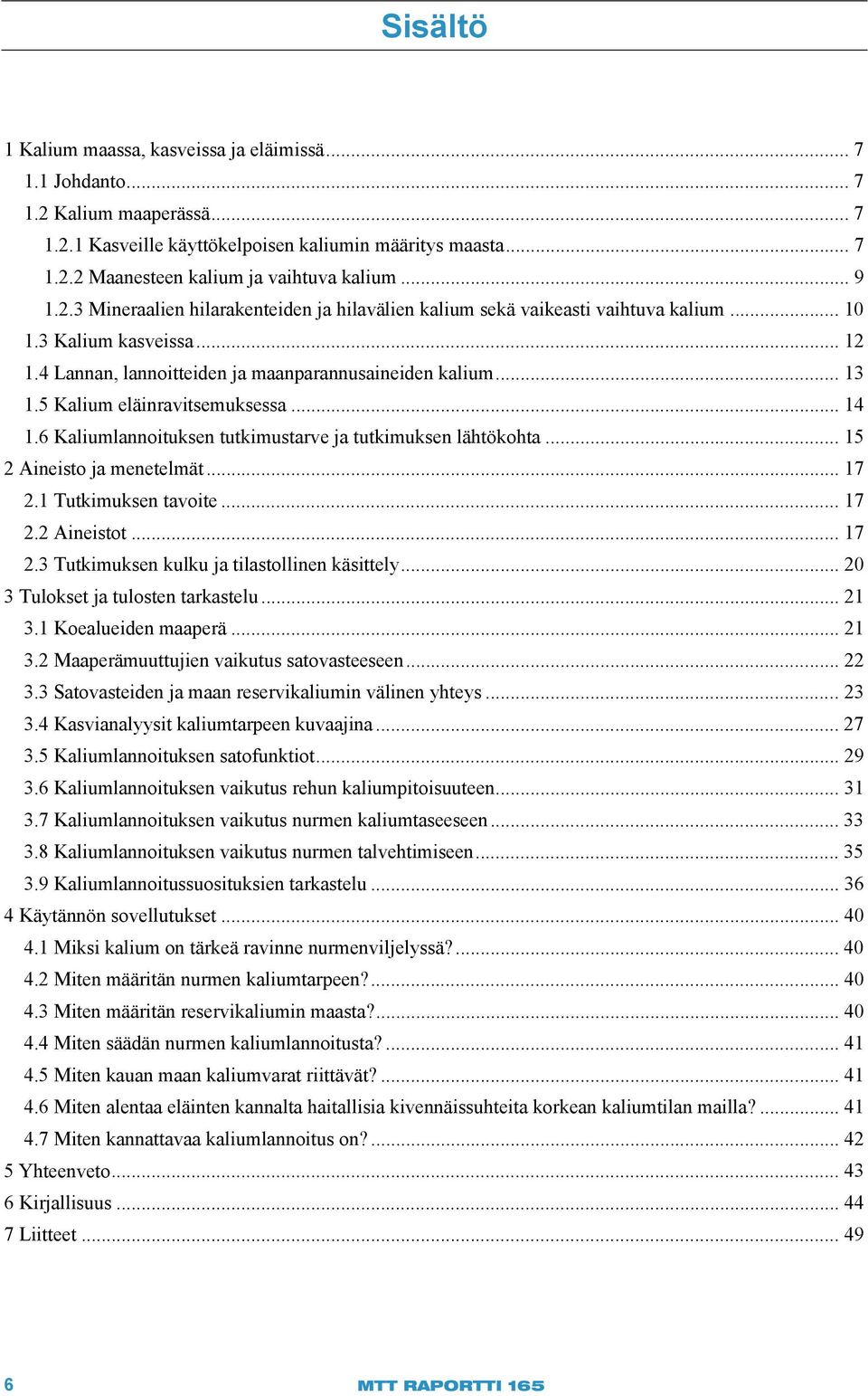 5 Kalium eläinravitsemuksessa... 14 1.6 Kaliumlannoituksen tutkimustarve ja tutkimuksen lähtökohta... 15 2 Aineisto ja menetelmät... 17 2.1 Tutkimuksen tavoite... 17 2.2 Aineistot... 17 2.3 Tutkimuksen kulku ja tilastollinen käsittely.