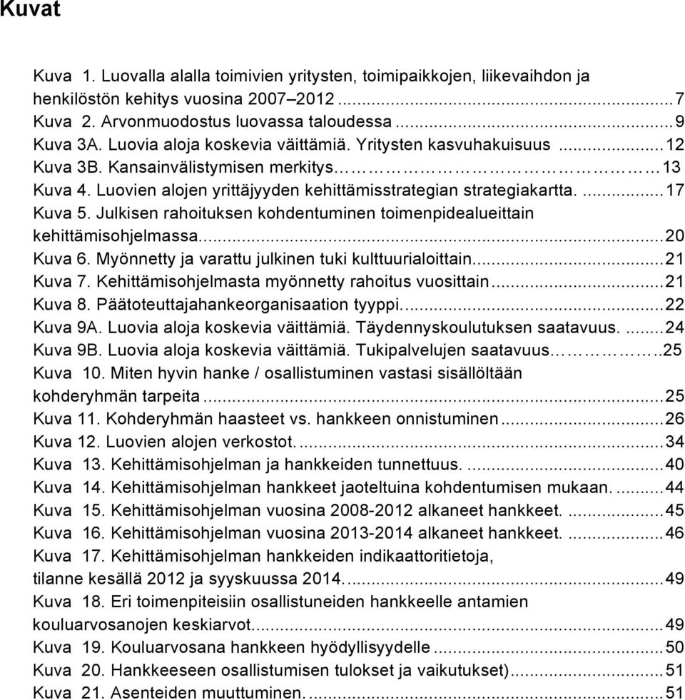 Julkisen rahoituksen kohdentuminen toimenpidealueittain kehittämisohjelmassa... 20! Kuva 6. Myönnetty ja varattu julkinen tuki kulttuurialoittain... 21! Kuva 7.