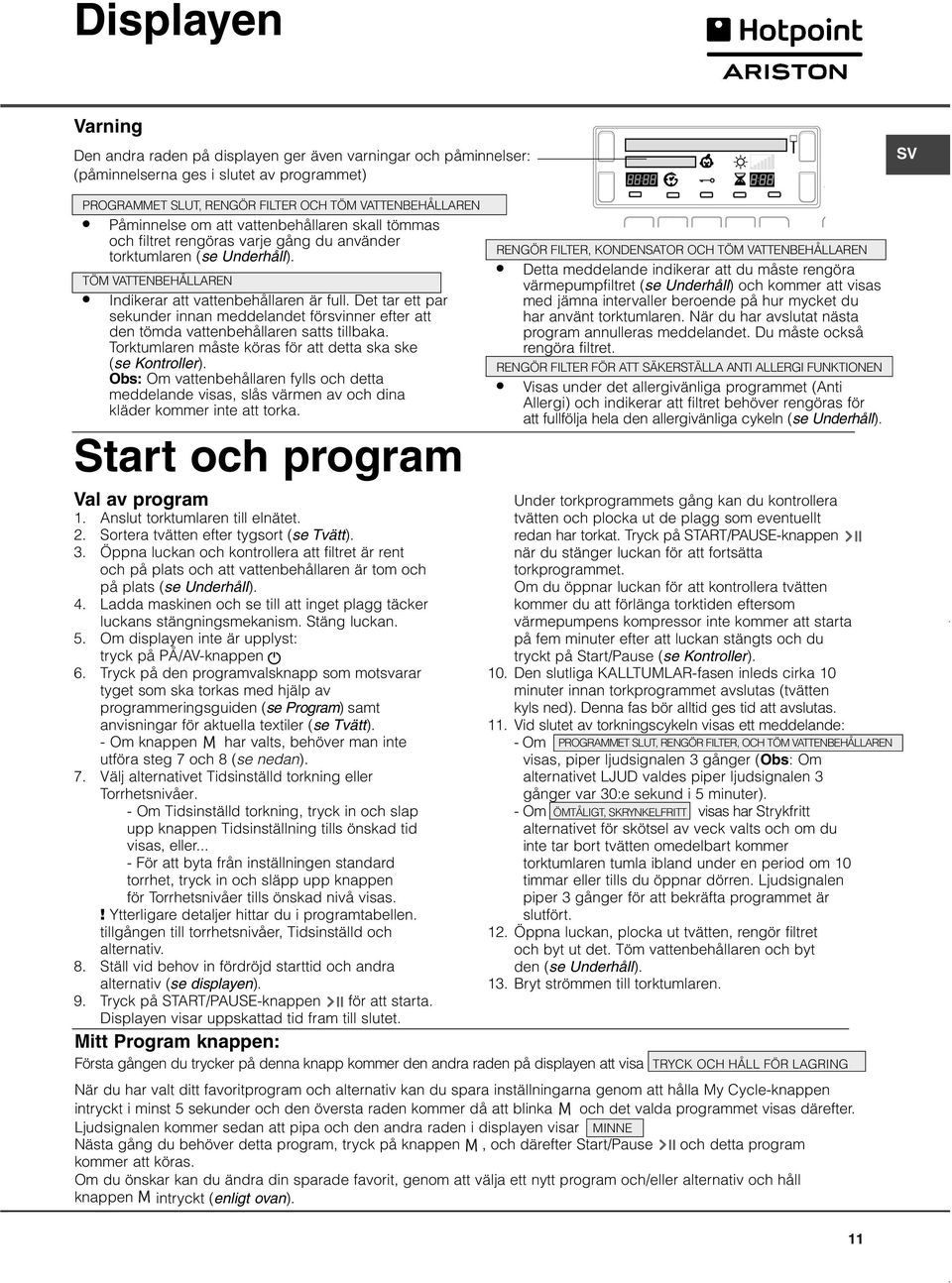 Det tar ett par sekunder innan meddelandet försvinner efter att den tömda vattenbehållaren satts tillbaka. Torktumlaren måste köras för att detta ska ske (se Kontroller).