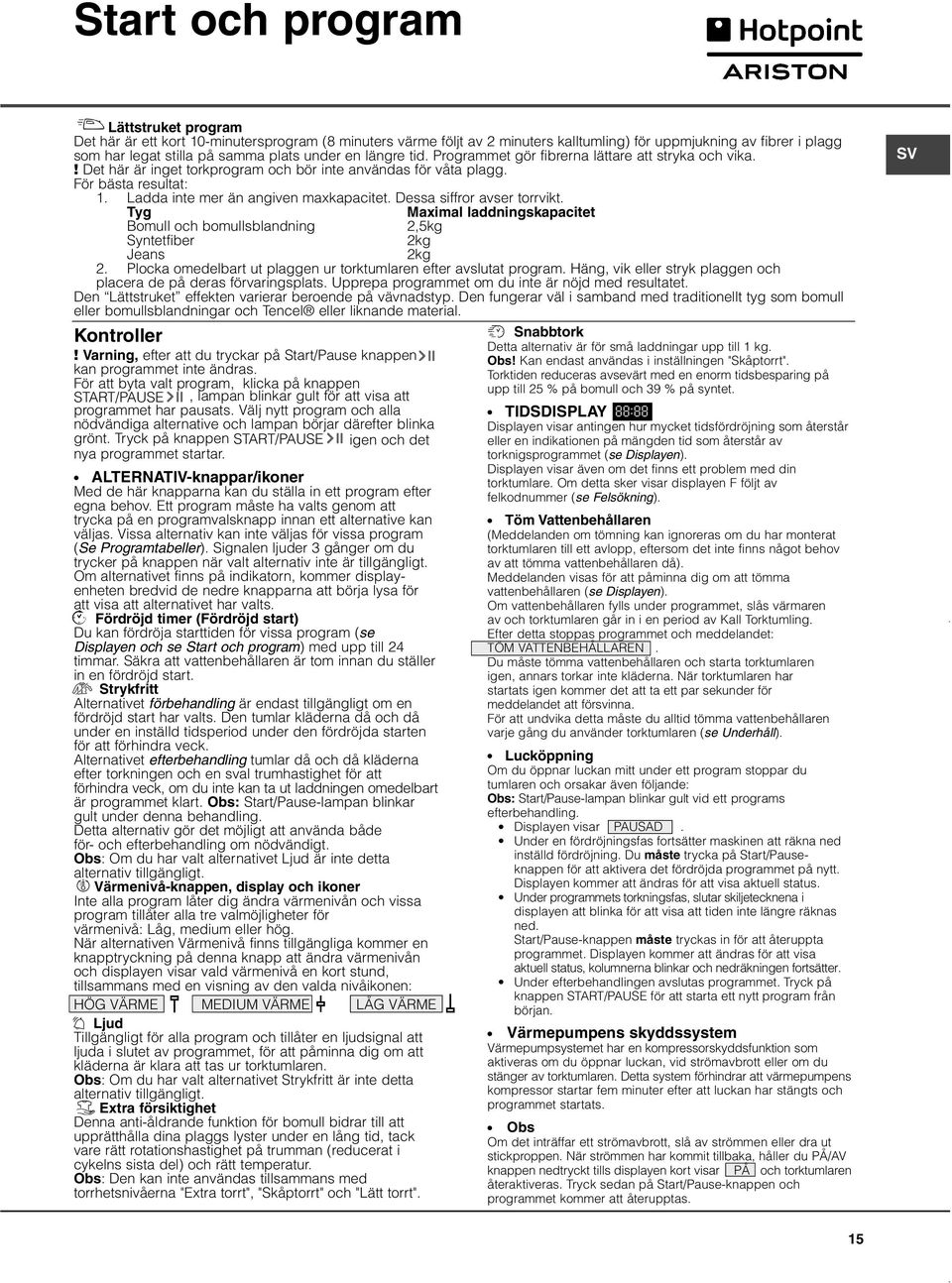 Ladda inte mer än angiven maxkapacitet. Dessa siffror avser torrvikt. Tyg Maximal laddningskapacitet Bomull och bomullsblandning 2,5kg Syntetfiber 2kg Jeans 2kg 2.