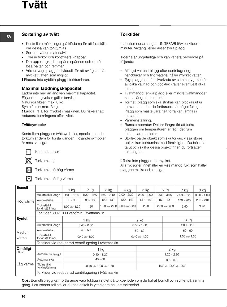 Maximal laddningskapacitet Ladda inte mer än angiven maximal kapacitet. Följande angivelser gäller torrvikt: Naturliga fibrer: max. 8 kg. Syntetfibrer: max. 3 kg.! Ladda INTE för mycket i maskinen.