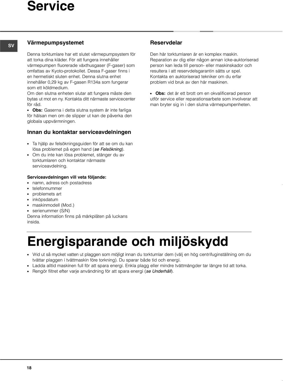 Denna slutna enhet innehåller 0,29 kg av F-gasen R134a som fungerar som ett köldmedium. Om den slutna enheten slutar att fungera måste den bytas ut mot en ny.