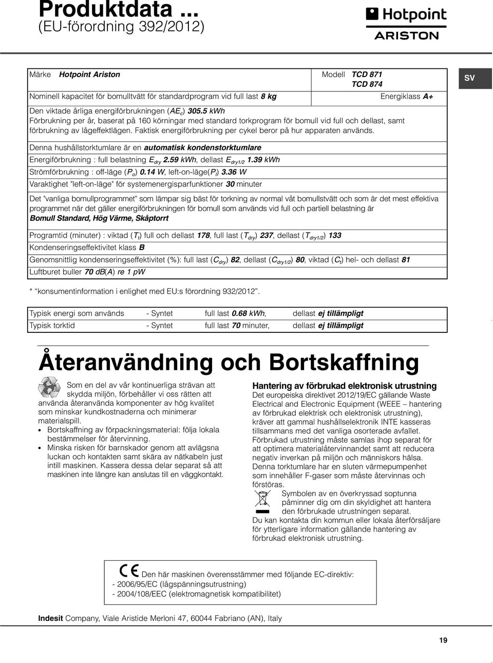 energiförbrukningen (AE c ) 305.5 kwh Förbrukning per år, baserat på 160 körningar med standard torkprogram för bomull vid full och dellast, samt förbrukning av lågeffektlägen.