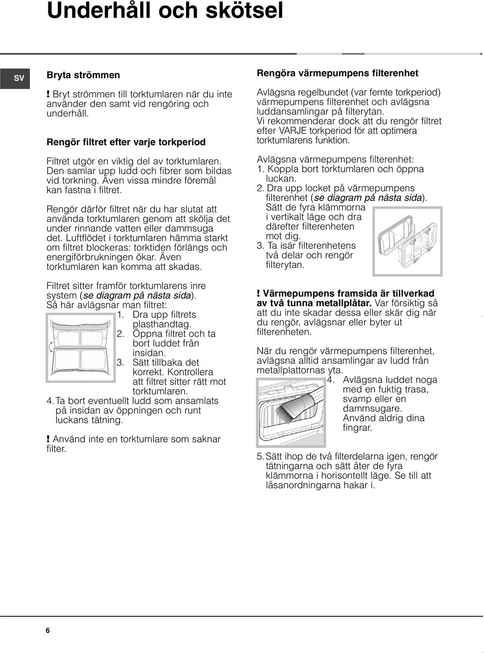 Rengör därför filtret när du har slutat att använda torktumlaren genom att skölja det under rinnande vatten eller dammsuga det.