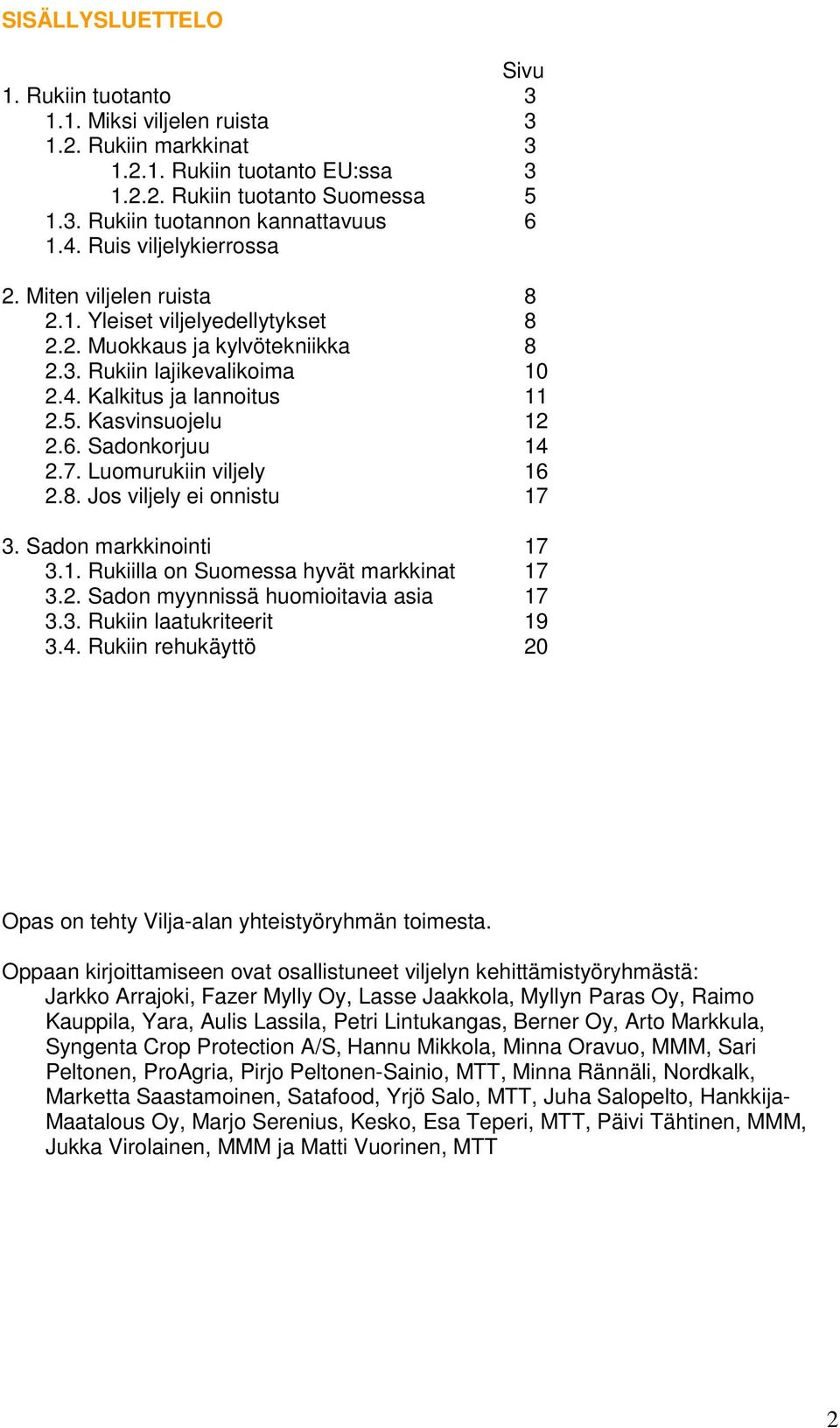 Kasvinsuojelu 12 2.6. Sadonkorjuu 14 2.7. Luomurukiin viljely 16 2.8. Jos viljely ei onnistu 17 3. Sadon markkinointi 17 3.1. Rukiilla on Suomessa hyvät markkinat 17 3.2. Sadon myynnissä huomioitavia asia 17 3.