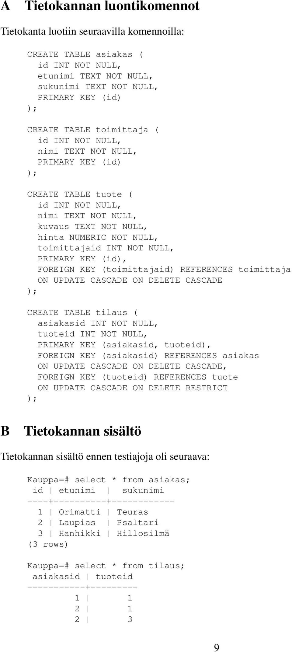 NULL, PRIMARY KEY (id), FOREIGN KEY (toimittajaid) REFERENCES toimittaja ON UPDATE CASCADE ON DELETE CASCADE ); CREATE TABLE tilaus ( asiakasid INT NOT NULL, tuoteid INT NOT NULL, PRIMARY KEY