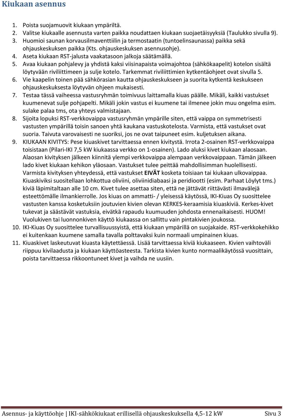 Aseta kiukaan RST jalusta vaakatasoon jalkoja säätämällä. 5. Avaa kiukaan pohjalevy ja yhdistä kaksi viisinapaista voimajohtoa (sähkökaapelit) kotelon sisältä löytyvään riviliittimeen ja sulje kotelo.