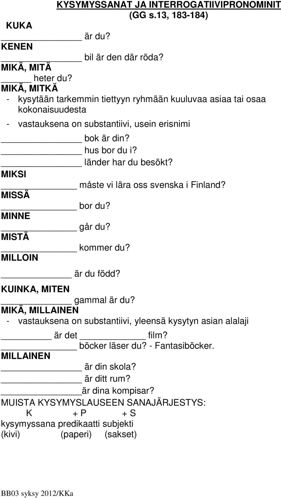 länder har du besökt? MIKSI måste vi lära oss svenska i Finland? MISSÄ bor du? MINNE går du? MISTÄ kommer du? MILLOIN är du född? KUINKA, MITEN gammal är du?
