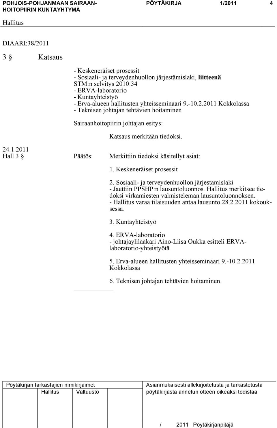 Hall 3 Päätös: Merkittiin tiedoksi käsitellyt asiat: 1. Keskeneräiset prosessit 2. Sosiaali- ja terveydenhuollon järjestämislaki - Jaettiin PPSHP:n lausuntoluonnos.