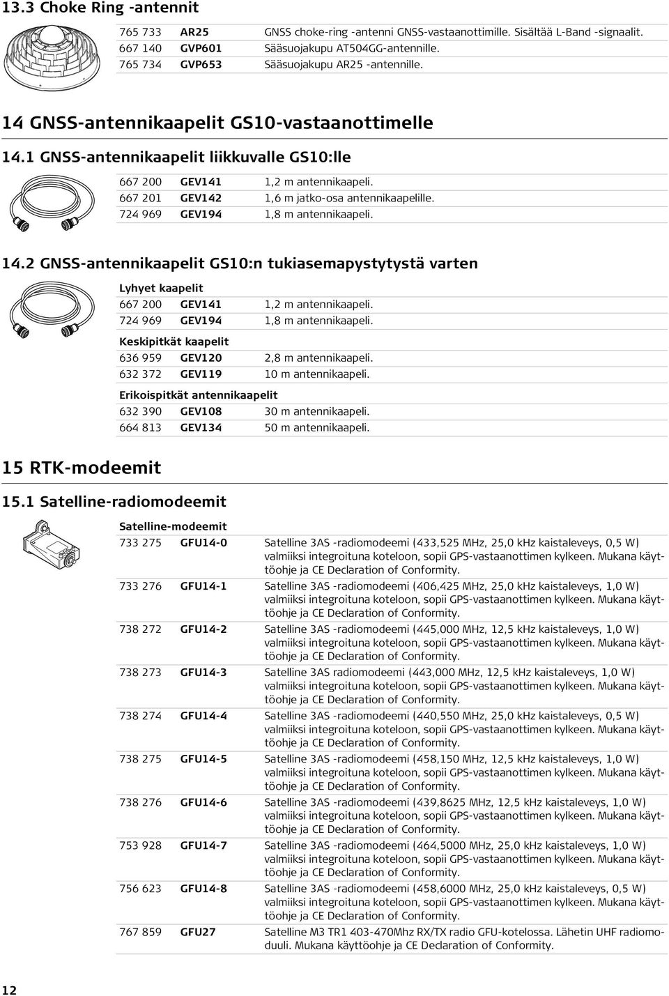 667 201 GEV142 1,6 m jatko-osa antennikaapelille. 724 969 GEV194 1,8 m antennikaapeli. 14.2 GNSS-antennikaapelit GS10:n tukiasemapystytystä varten Lyhyet kaapelit 667 200 GEV141 1,2 m antennikaapeli.