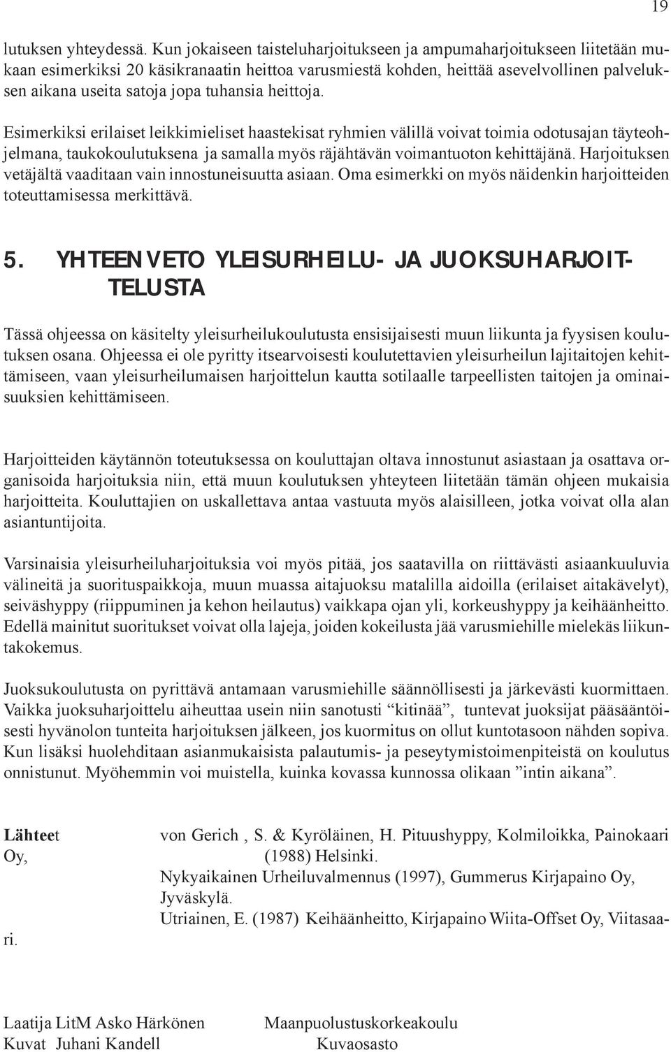 tuhansia heittoja. Esimerkiksi erilaiset leikkimieliset haastekisat ryhmien välillä voivat toimia odotusajan täyteohjelmana, taukokoulutuksena ja samalla myös räjähtävän voimantuoton kehittäjänä.