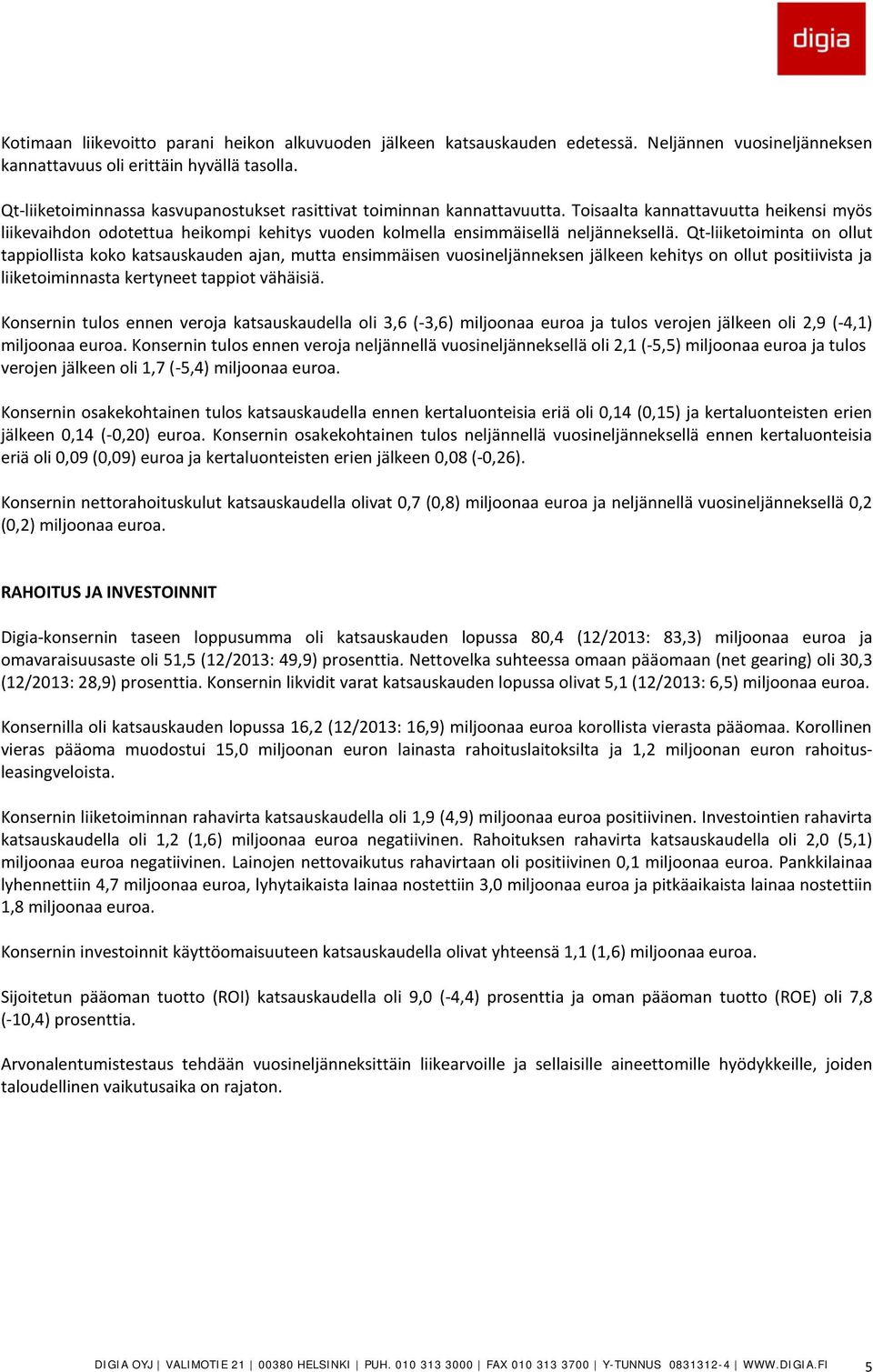 Qt-liiketoiminta on ollut tappiollista koko katsauskauden ajan, mutta ensimmäisen vuosineljänneksen jälkeen kehitys on ollut positiivista ja liiketoiminnasta kertyneet tappiot vähäisiä.