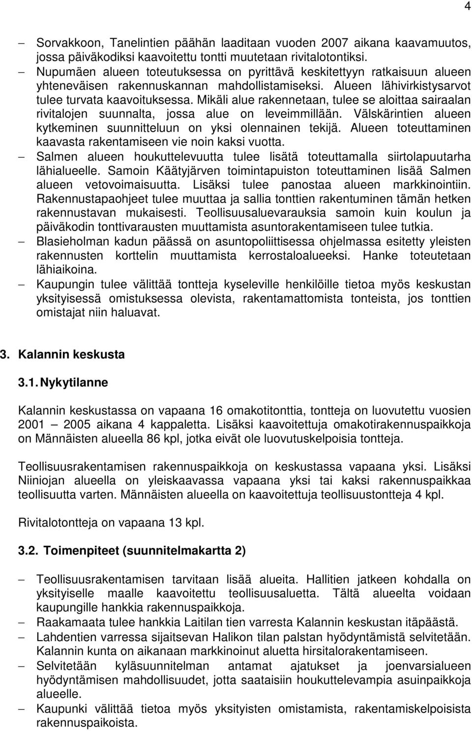Mikäli alue rakennetaan, tulee se aloittaa sairaalan rivitalojen suunnalta, jossa alue on leveimmillään. Välskärintien alueen kytkeminen suunnitteluun on yksi olennainen tekijä.