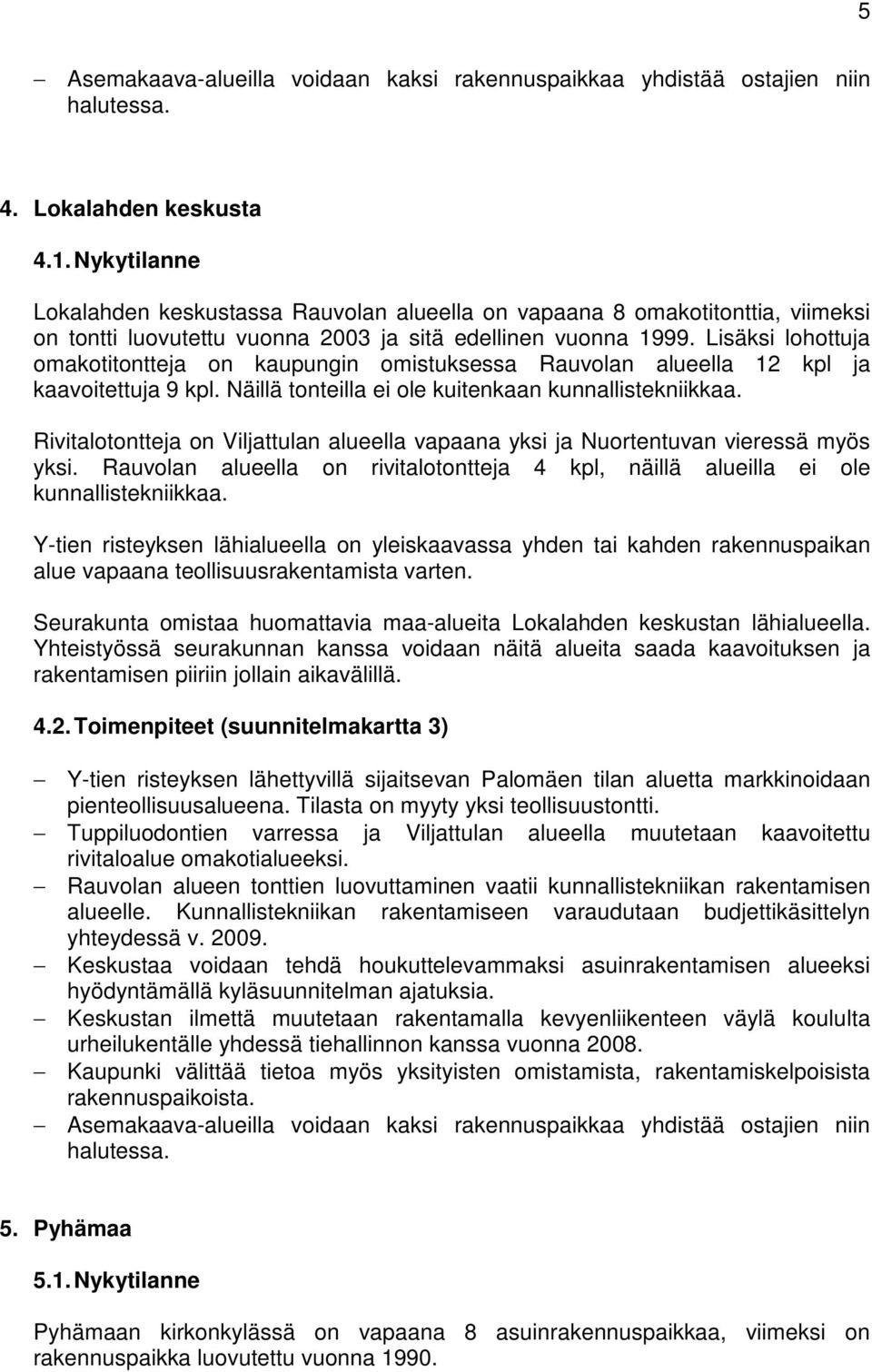 Lisäksi lohottuja omakotitontteja on kaupungin omistuksessa Rauvolan alueella 12 kpl ja kaavoitettuja 9 kpl. Näillä tonteilla ei ole kuitenkaan kunnallistekniikkaa.