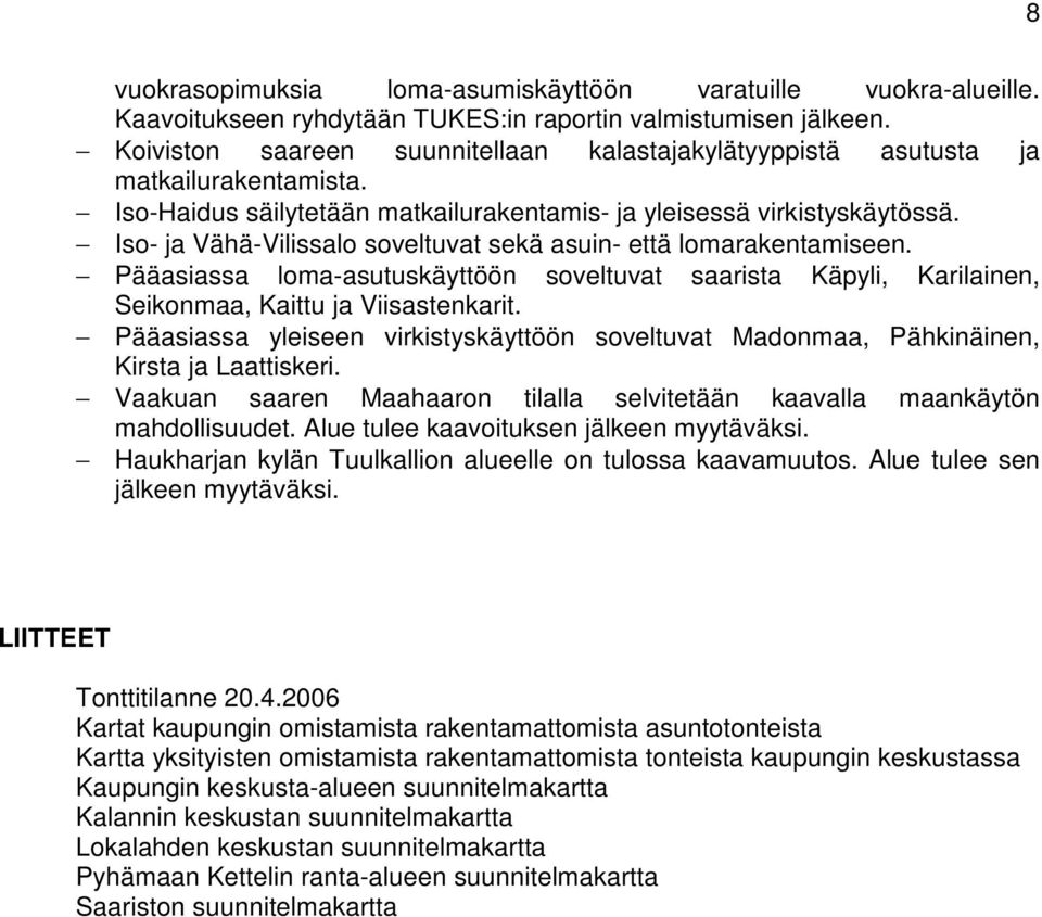 Iso- ja Vähä-Vilissalo soveltuvat sekä asuin- että lomarakentamiseen. Pääasiassa loma-asutuskäyttöön soveltuvat saarista Käpyli, Karilainen, Seikonmaa, Kaittu ja Viisastenkarit.