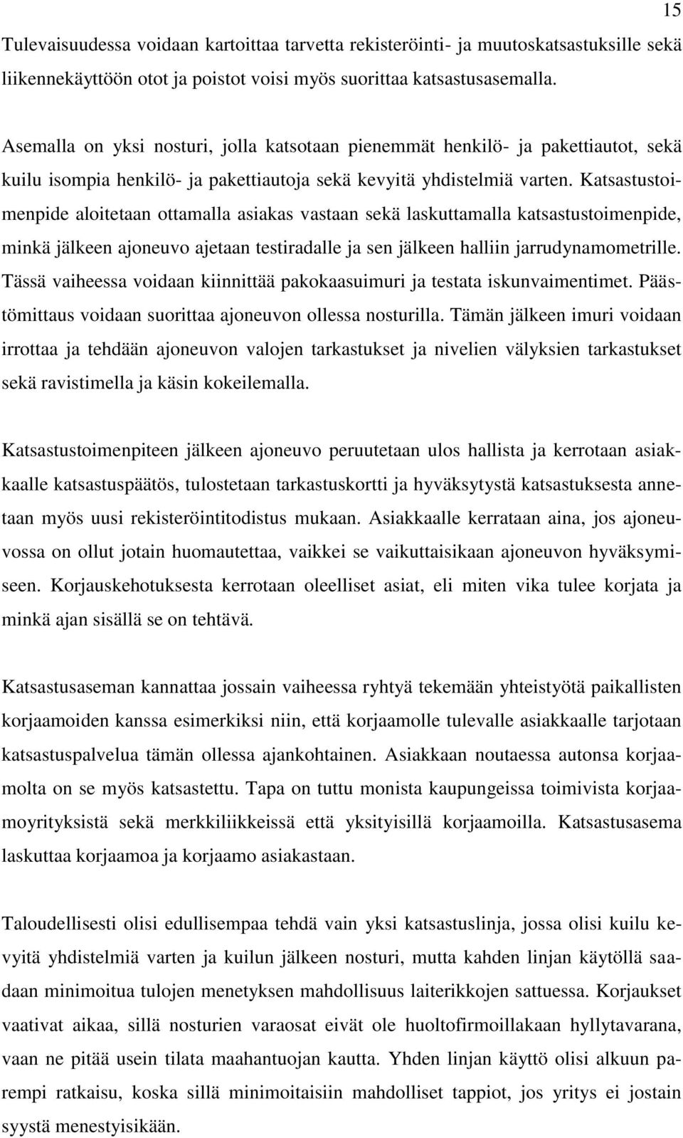 Katsastustoimenpide aloitetaan ottamalla asiakas vastaan sekä laskuttamalla katsastustoimenpide, minkä jälkeen ajoneuvo ajetaan testiradalle ja sen jälkeen halliin jarrudynamometrille.