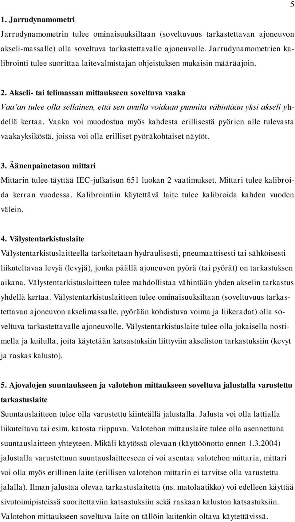 Akseli- tai telimassan mittaukseen soveltuva vaaka Vaa an tulee olla sellainen, että sen avulla voidaan punnita vähintään yksi akseli yhdellä kertaa.