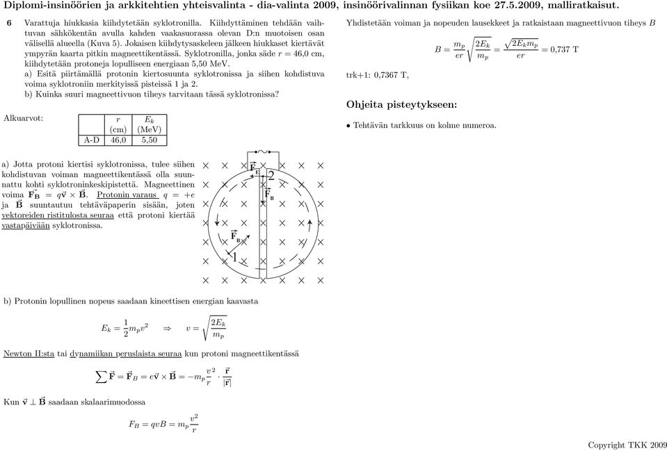 a) Esitä piirtämällä protonin kiertosuunta syklotronissa ja siihen kohdistuva voima syklotroniin merkityissä pisteissä 1 ja 2. b) Kuinka suuri magneettivuon tiheys tarvitaan tässä syklotronissa?