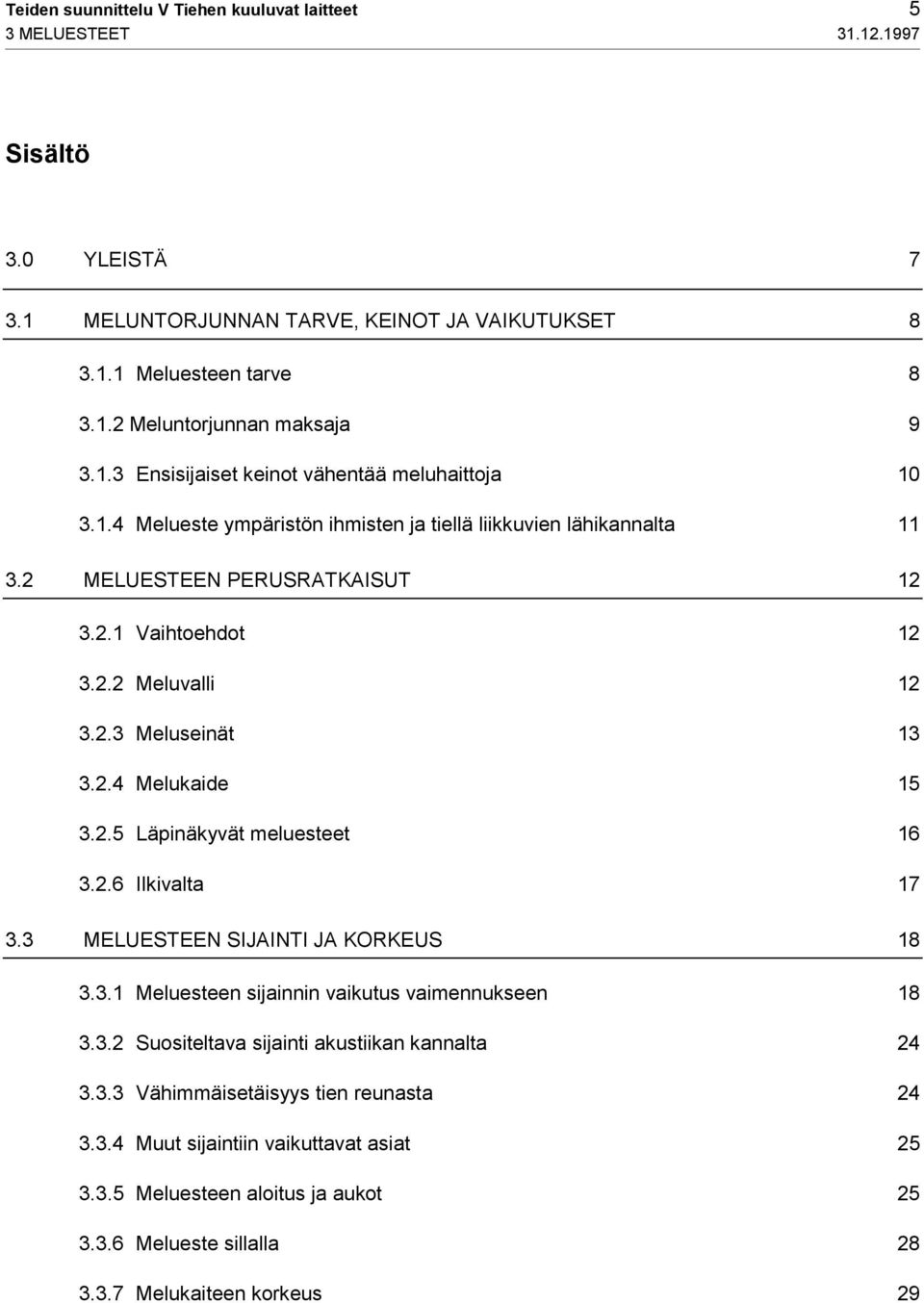 2.4 Melukaide 15 3.2.5 Läpinäkyvät meluesteet 16 3.2.6 Ilkivalta 17 3.3 MELUESTEEN SIJAINTI JA KORKEUS 18 3.3.1 Meluesteen sijainnin vaikutus vaimennukseen 18 3.3.2 Suositeltava sijainti akustiikan kannalta 24 3.