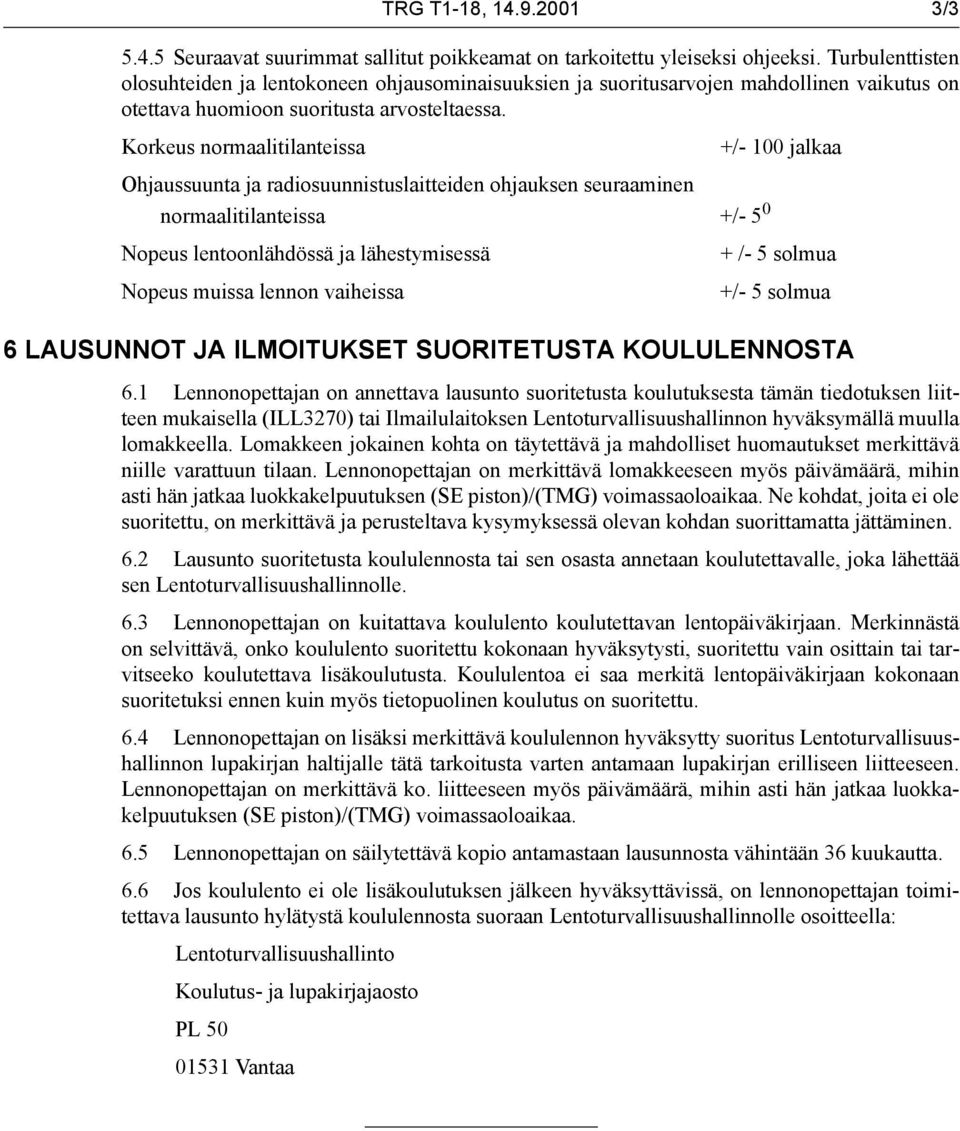 Korkeus normaalitilanteissa +/- 100 jalkaa Ohjaussuunta ja radiosuunnistuslaitteiden ohjauksen seuraaminen normaalitilanteissa +/- 5 0 Nopeus lentoonlähdössä ja lähestymisessä Nopeus muissa lennon