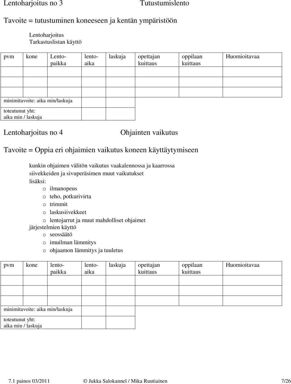 kaarrossa siivekkeiden ja sivuperäsimen muut vaikutukset lisäksi: o ilmanopeus o teho, potkurivirta o trimmit o laskusiivekkeet o lentojarrut ja muut mahdolliset