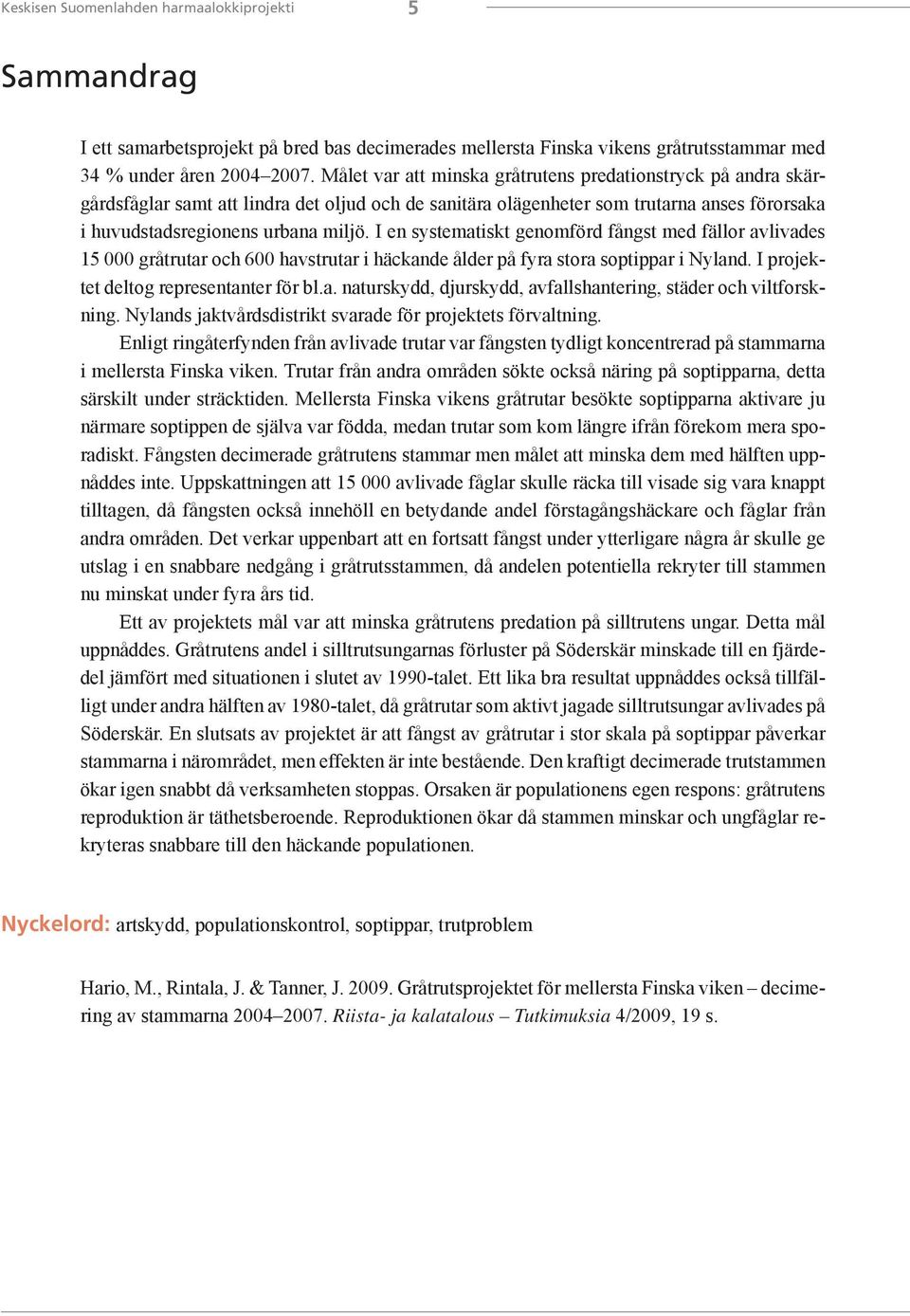 I en systematiskt genomförd fångst med fällor avlivades 15 000 gråtrutar och 600 havstrutar i häckande ålder på fyra stora soptippar i Nyland. I projektet deltog representanter för bl.a. naturskydd, djurskydd, avfallshantering, städer och viltforskning.