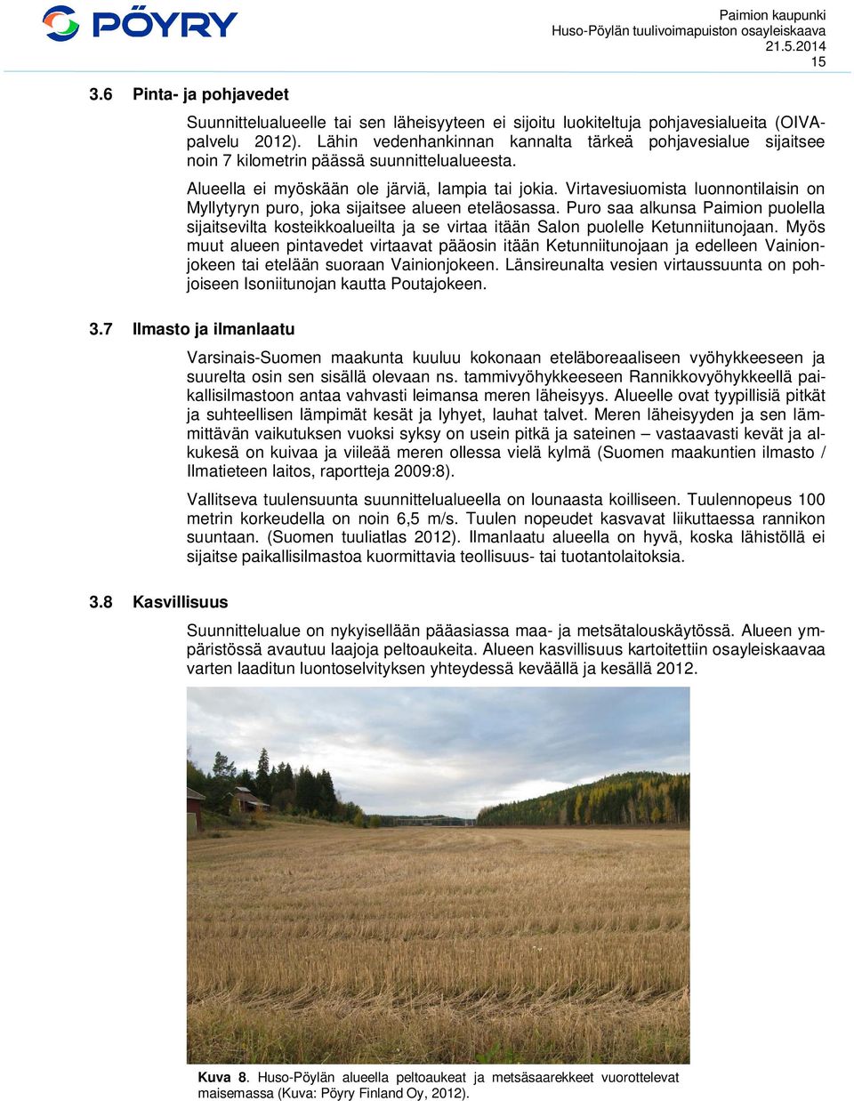Virtavesiuomista luonnontilaisin on Myllytyryn puro, joka sijaitsee alueen eteläosassa.