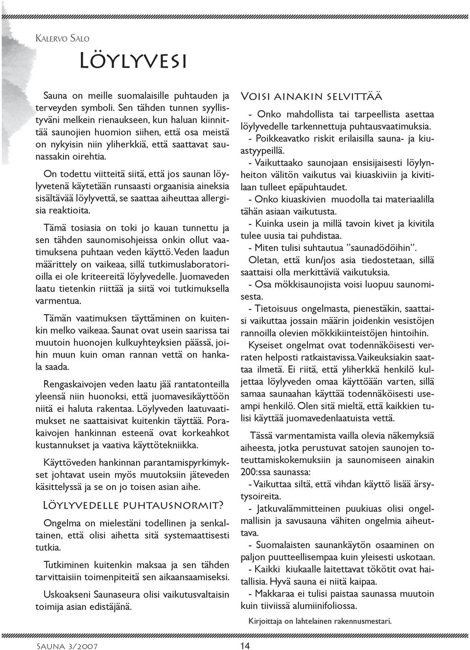 On todettu viitteitä siitä, että jos saunan löylyvetenä käytetään runsaasti orgaanisia aineksia sisältävää löylyvettä, se saattaa aiheuttaa allergisia reaktioita.