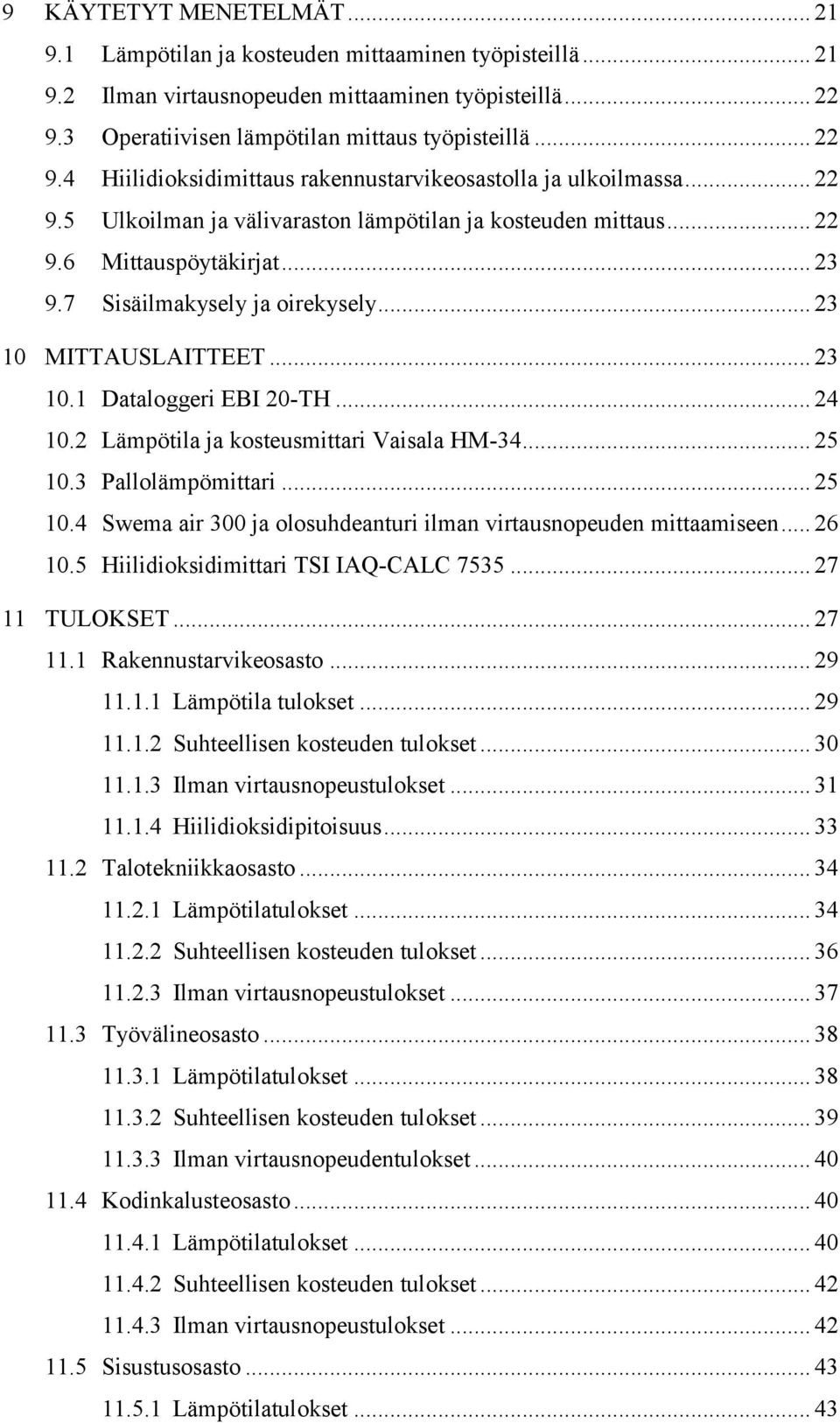 .. 23 9.7 Sisäilmakysely ja oirekysely... 23 10 MITTAUSLAITTEET... 23 10.1 Dataloggeri EBI 20-TH... 24 10.2 Lämpötila ja kosteusmittari Vaisala HM-34... 25 10.