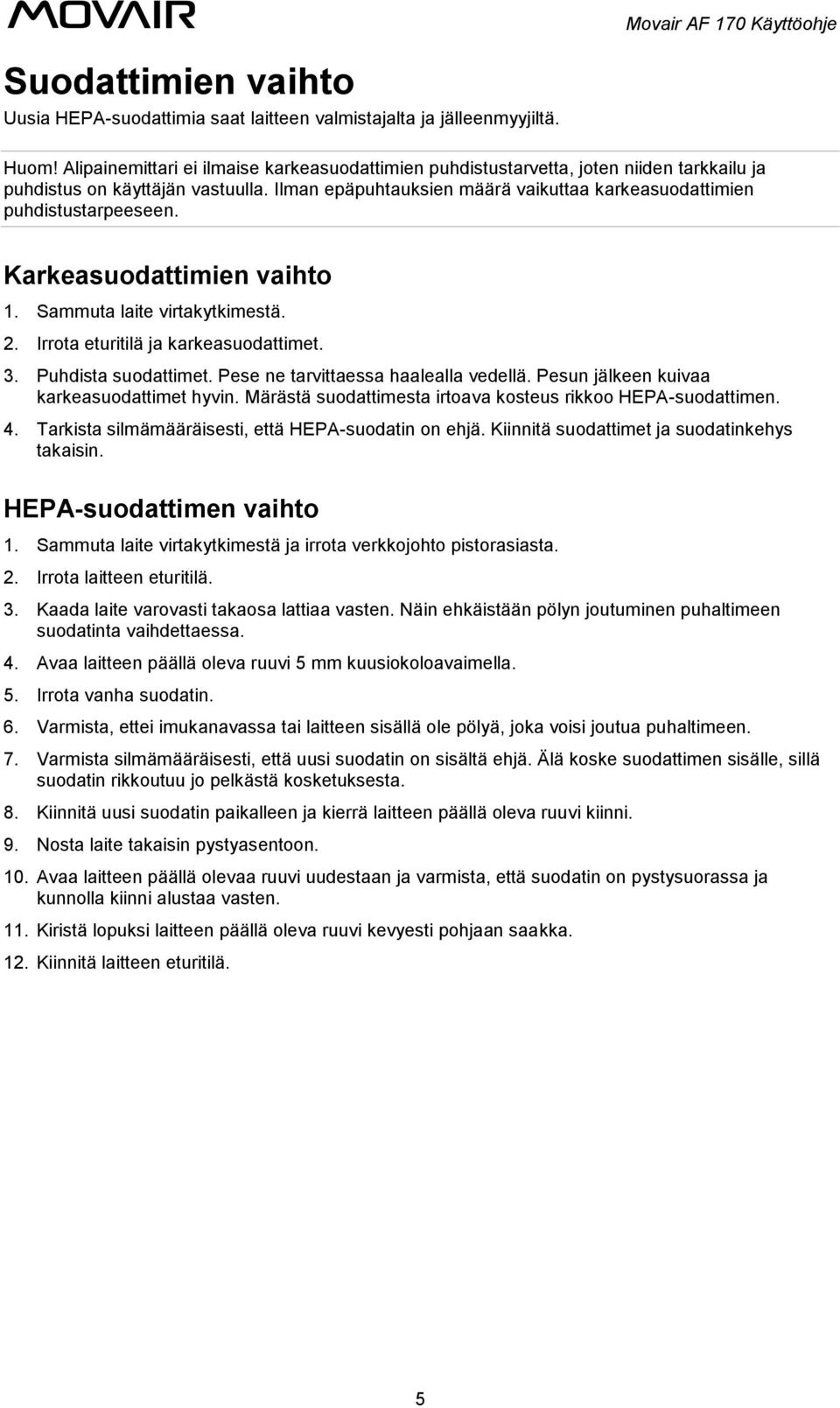 Ilman epäpuhtauksien määrä vaikuttaa karkeasuodattimien puhdistustarpeeseen. Karkeasuodattimien vaihto 1. Sammuta laite virtakytkimestä. 2. Irrota eturitilä ja karkeasuodattimet. 3.