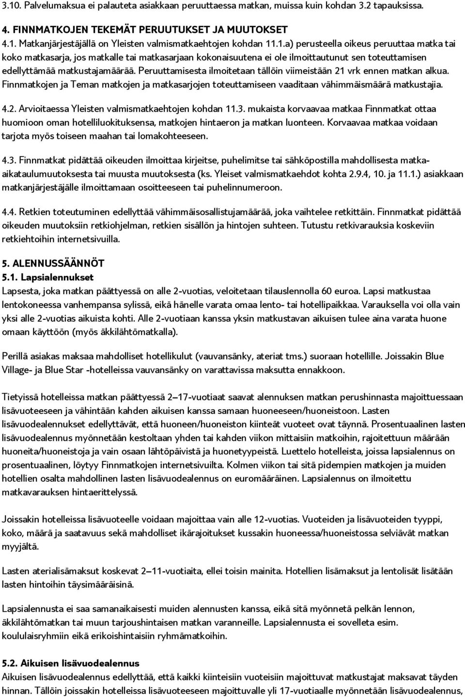 Peruuttamisesta ilmoitetaan tällöin viimeistään 21 vrk ennen matkan alkua. Finnmatkojen ja Teman matkojen ja matkasarjojen toteuttamiseen vaaditaan vähimmäismäärä matkustajia. 4.2. Arvioitaessa Yleisten valmismatkaehtojen kohdan 11.