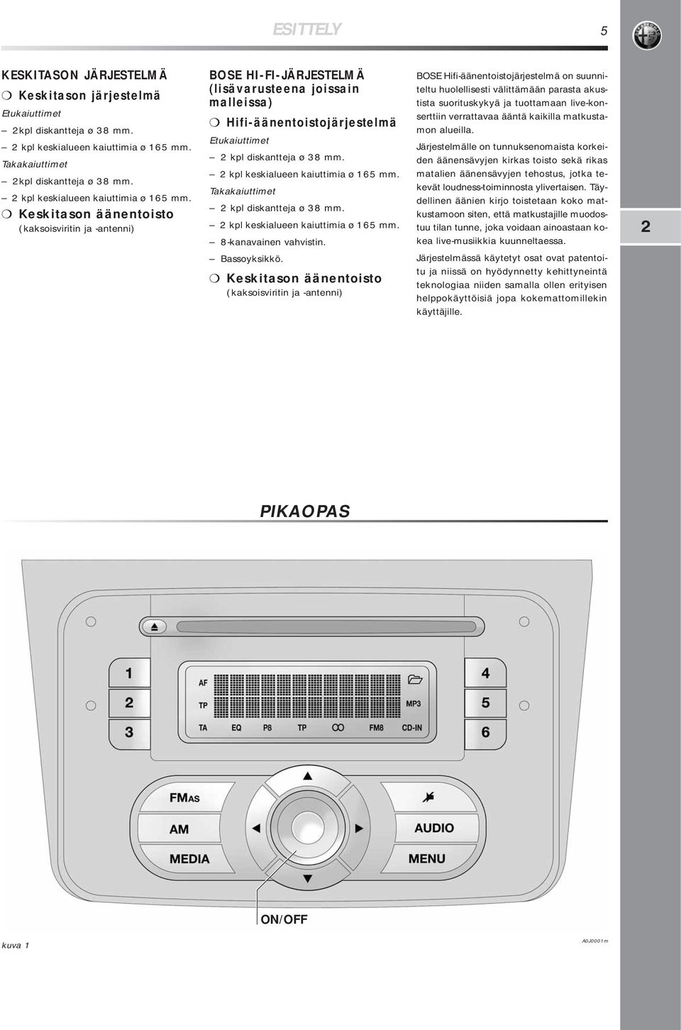 Keskitason äänentoisto (kaksoisviritin ja -antenni) BOSE HI-FI-JÄRJESTELMÄ (lisävarusteena joissain malleissa) Hifi-äänentoistojärjestelmä Etukaiuttimet 2 kpl diskantteja ø 38 mm.