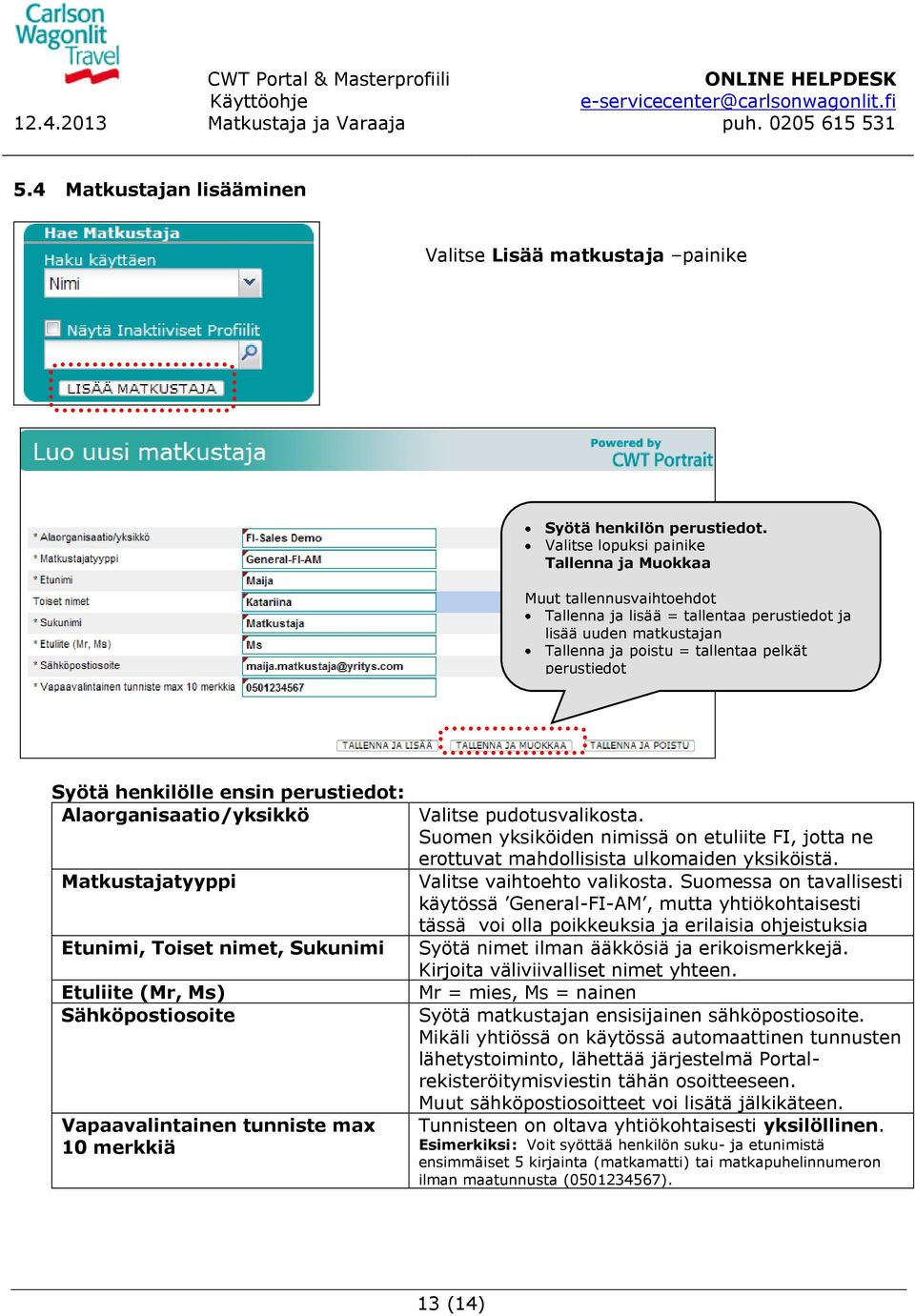 henkilölle ensin perustiedot: Alaorganisaatio/yksikkö Matkustajatyyppi Etunimi, Toiset nimet, Sukunimi Etuliite (Mr, Ms) Sähköpostiosoite Vapaavalintainen tunniste max 10 merkkiä Valitse