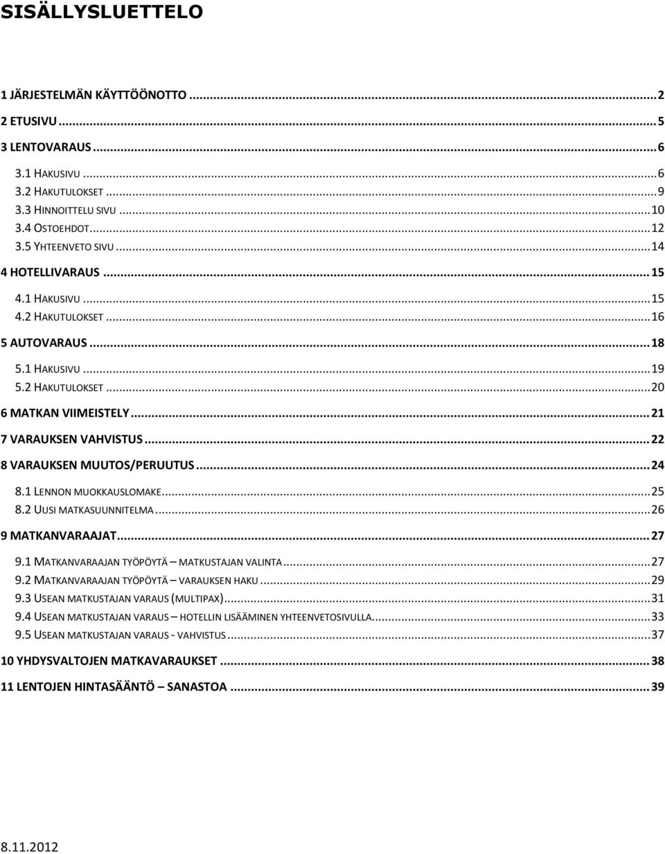 .. 22 8 VARAUKSEN MUUTOS/PERUUTUS... 24 8.1 LENNON MUOKKAUSLOMAKE... 25 8.2 UUSI MATKASUUNNITELMA... 26 9 MATKANVARAAJAT... 27 9.1 MATKANVARAAJAN TYÖPÖYTÄ MATKUSTAJAN VALINTA... 27 9.2 MATKANVARAAJAN TYÖPÖYTÄ VARAUKSEN HAKU.