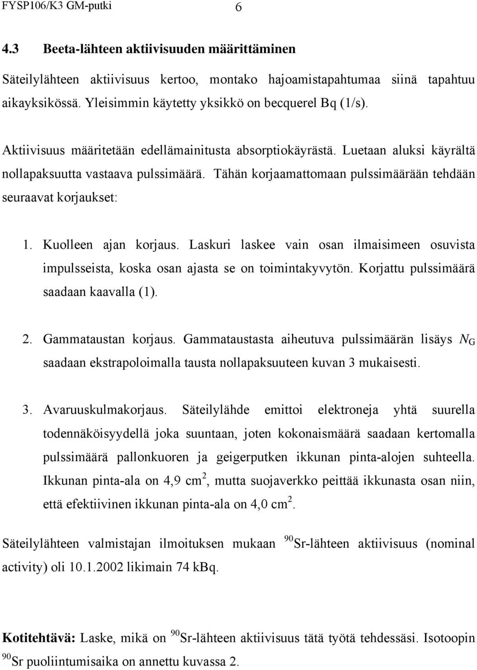 Tähän korjaamattomaan pulssimäärään tehdään seuraavat korjaukset: 1. Kuolleen ajan korjaus. Laskuri laskee vain osan ilmaisimeen osuvista impulsseista, koska osan ajasta se on toimintakyvytön.