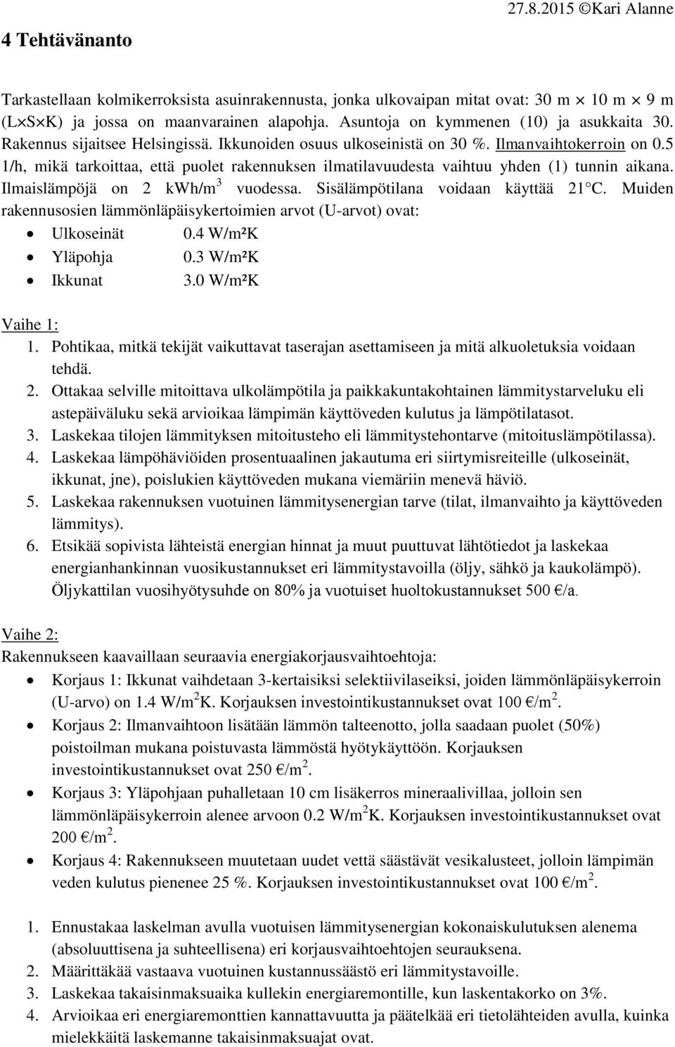 Ilmaislämpöjä on 2 kwh/m 3 vuodessa. Sisälämpötilana voidaan käyttää 21 C. Muiden rakennusosien lämmönläpäisykertoimien arvot (U-arvot) ovat: Ulkoseinät 0.4 W/m²K Yläpohja 0.3 W/m²K Ikkunat 3.