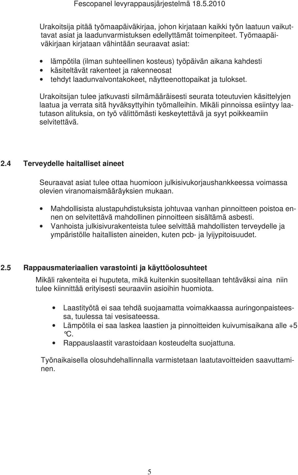 näytteenottopaikat ja tulokset. Urakoitsijan tulee jatkuvasti silmämääräisesti seurata toteutuvien käsittelyjen laatua ja verrata sitä hyväksyttyihin työmalleihin.