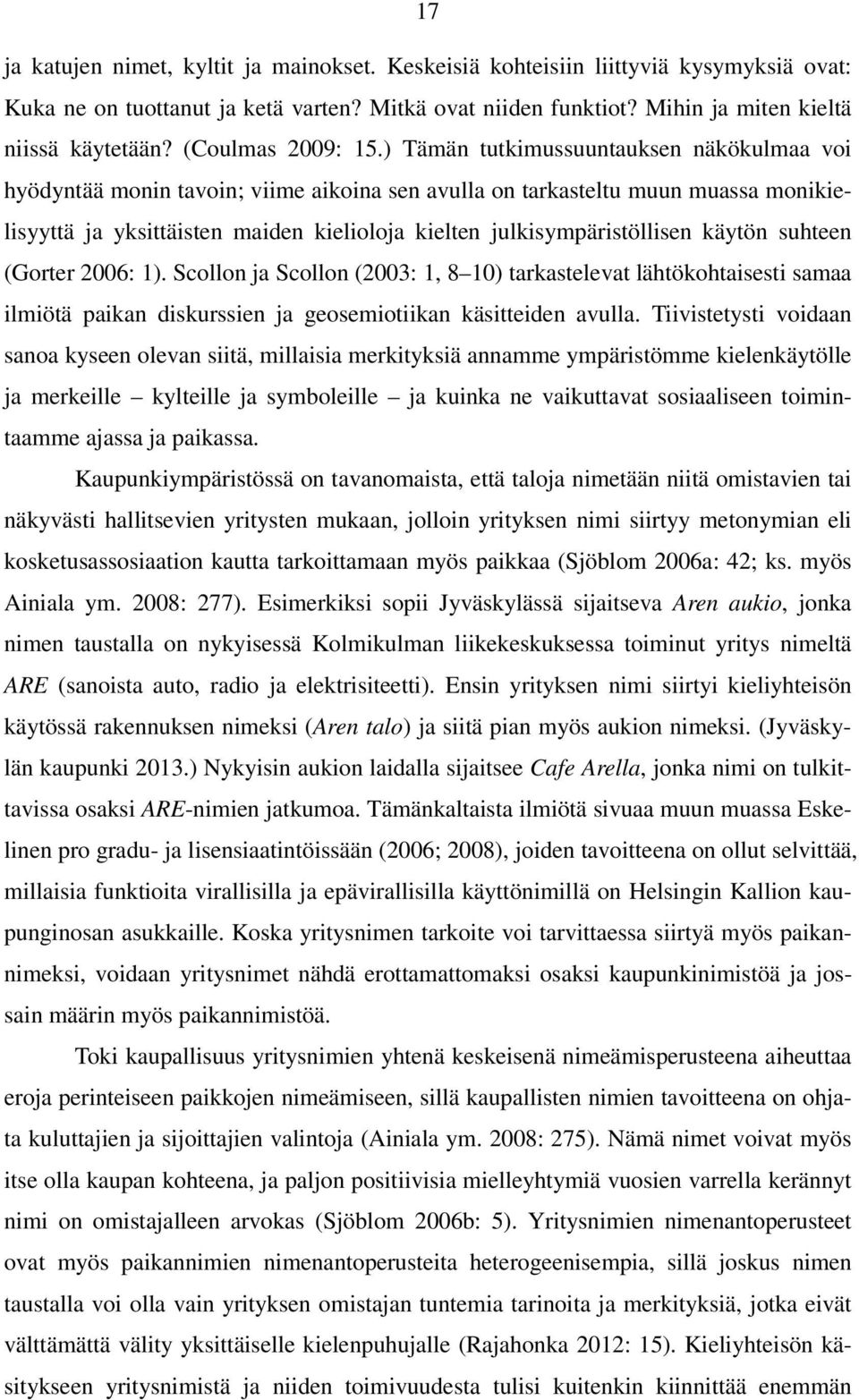 ) Tämän tutkimussuuntauksen näkökulmaa voi hyödyntää monin tavoin; viime aikoina sen avulla on tarkasteltu muun muassa monikielisyyttä ja yksittäisten maiden kielioloja kielten julkisympäristöllisen