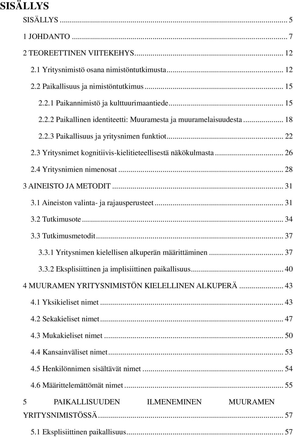 4 Yritysnimien nimenosat... 28 3 AINEISTO JA METODIT... 31 3.1 Aineiston valinta- ja rajausperusteet... 31 3.2 Tutkimusote... 34 3.3 Tutkimusmetodit... 37 3.3.1 Yritysnimen kielellisen alkuperän määrittäminen.