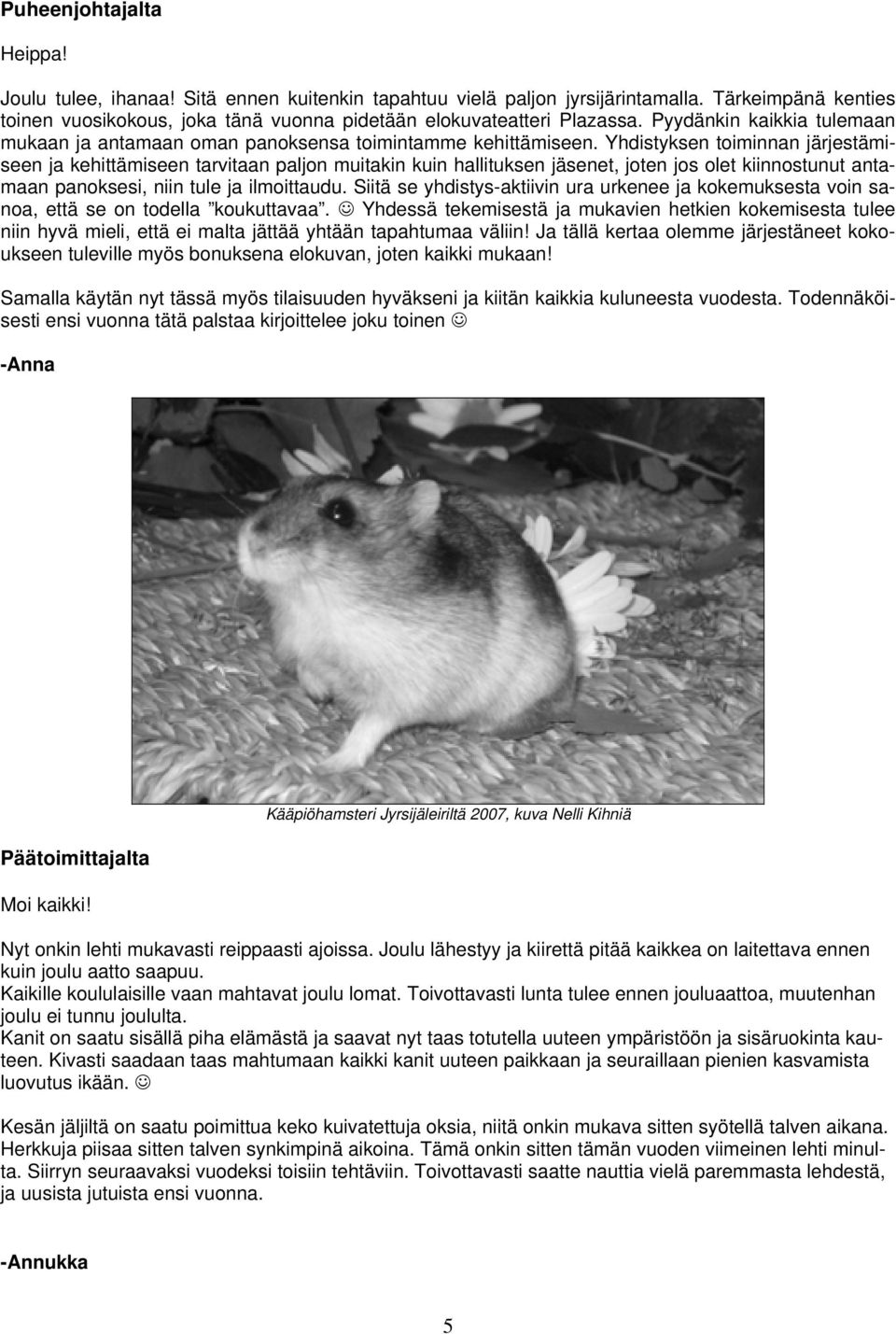 Yhdistyksen toiminnan järjestämiseen ja kehittämiseen tarvitaan paljon muitakin kuin hallituksen jäsenet, joten jos olet kiinnostunut antamaan panoksesi, niin tule ja ilmoittaudu.