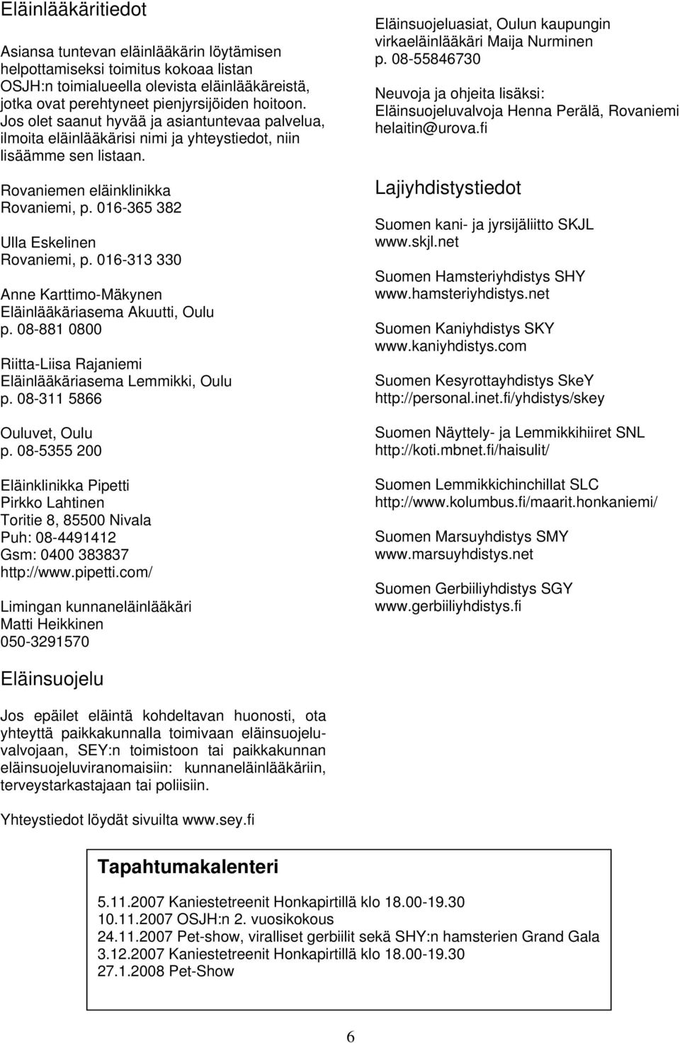 016-313 330 Anne Karttimo-Mäkynen Eläinlääkäriasema Akuutti, Oulu p. 08-881 0800 Riitta-Liisa Rajaniemi Eläinlääkäriasema Lemmikki, Oulu p. 08-311 5866 Ouluvet, Oulu p.