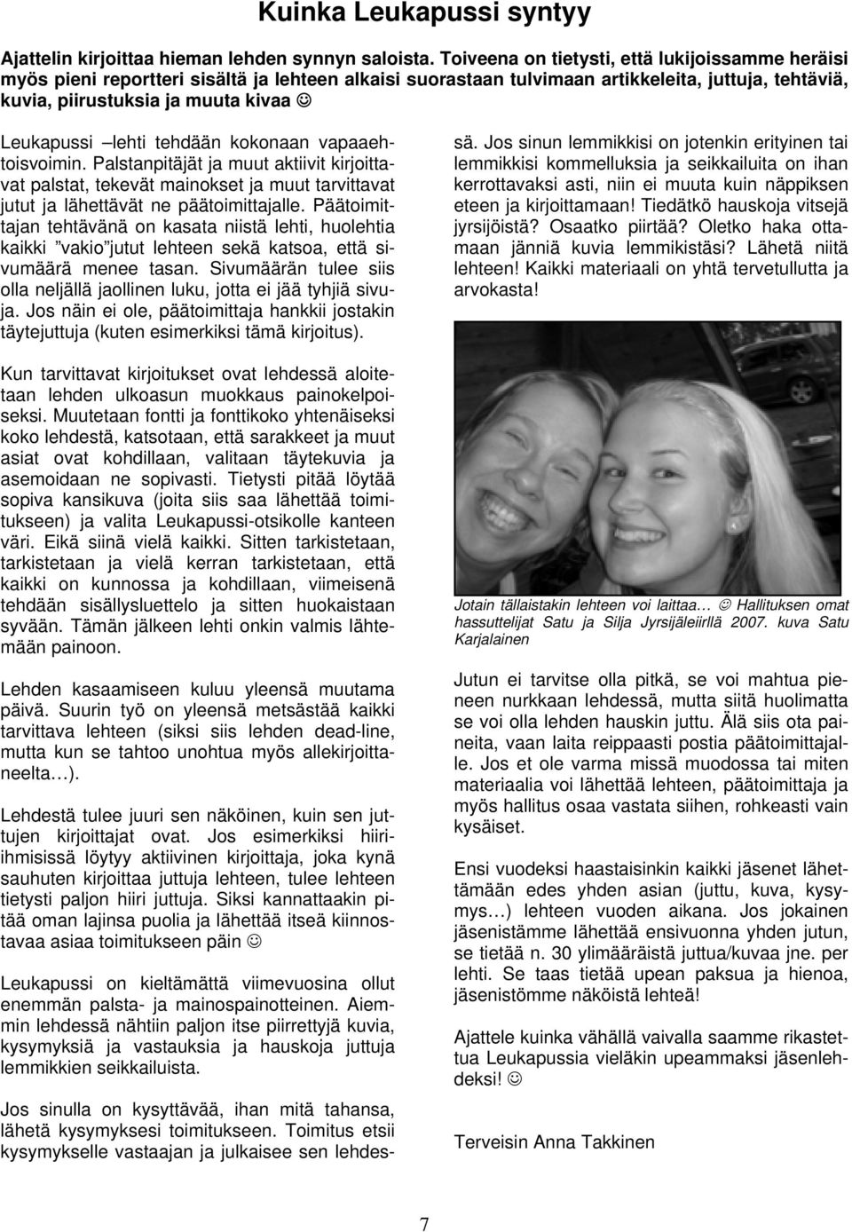 lehti tehdään kokonaan vapaaehtoisvoimin. Palstanpitäjät ja muut aktiivit kirjoittavat palstat, tekevät mainokset ja muut tarvittavat jutut ja lähettävät ne päätoimittajalle.