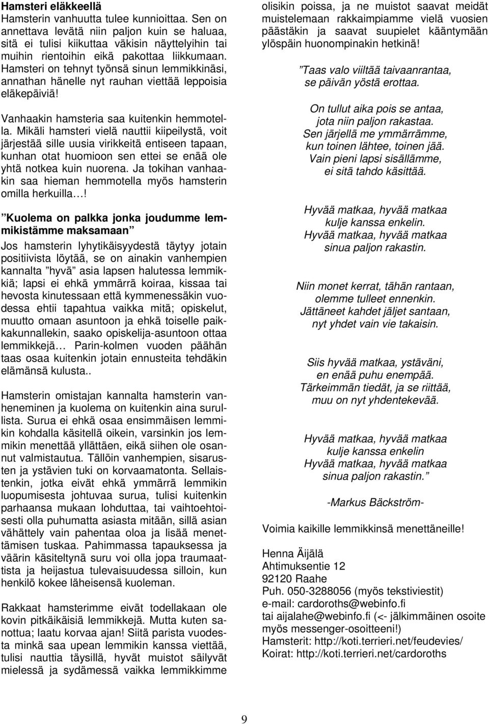 Hamsteri on tehnyt työnsä sinun lemmikkinäsi, annathan hänelle nyt rauhan viettää leppoisia eläkepäiviä! Vanhaakin hamsteria saa kuitenkin hemmotella.