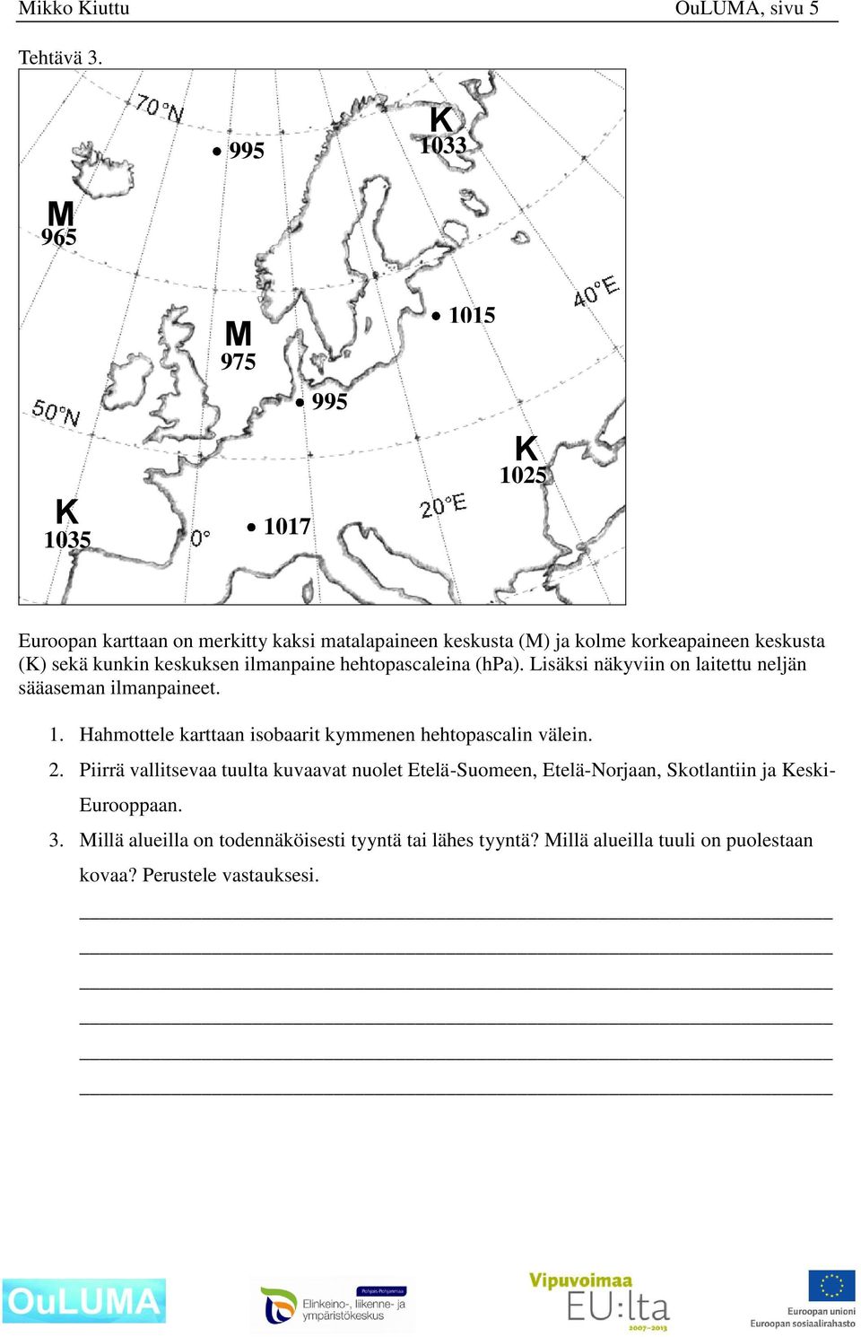 kunkin keskuksen ilmanpaine hehtopascaleina (hpa). Lisäksi näkyviin on laitettu neljän sääaseman ilmanpaineet. 1.