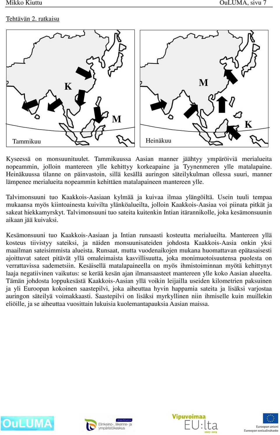 Heinäkuussa tilanne on päinvastoin, sillä kesällä auringon säteilykulman ollessa suuri, manner lämpenee merialueita nopeammin kehittäen matalapaineen mantereen ylle.