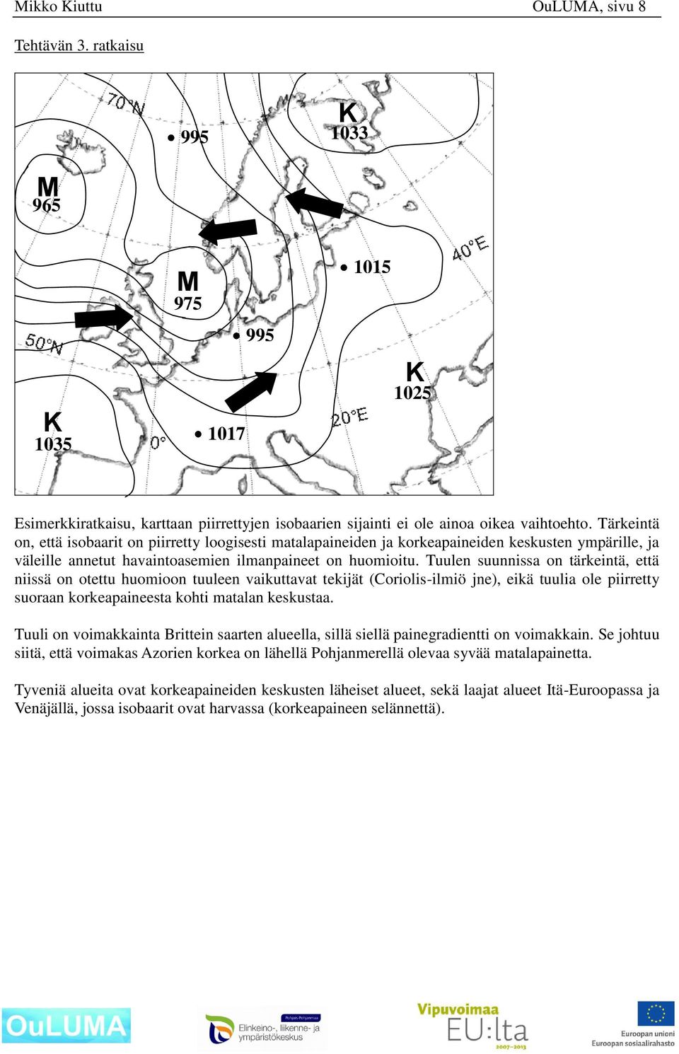 Tuulen suunnissa on tärkeintä, että niissä on otettu huomioon tuuleen vaikuttavat tekijät (Coriolis-ilmiö jne), eikä tuulia ole piirretty suoraan korkeapaineesta kohti matalan keskustaa.