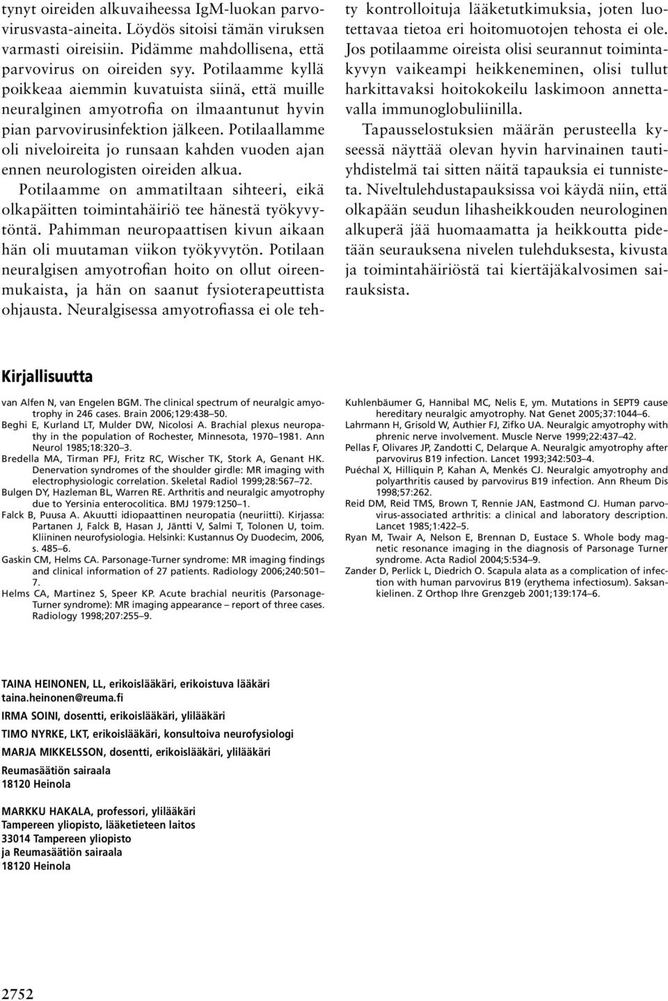 Potilaallamme oli niveloireita jo runsaan kahden vuoden ajan ennen neurologisten oireiden alkua. Potilaamme on ammatiltaan sihteeri, eikä olkapäitten toimintahäiriö tee hänestä työkyvytöntä.