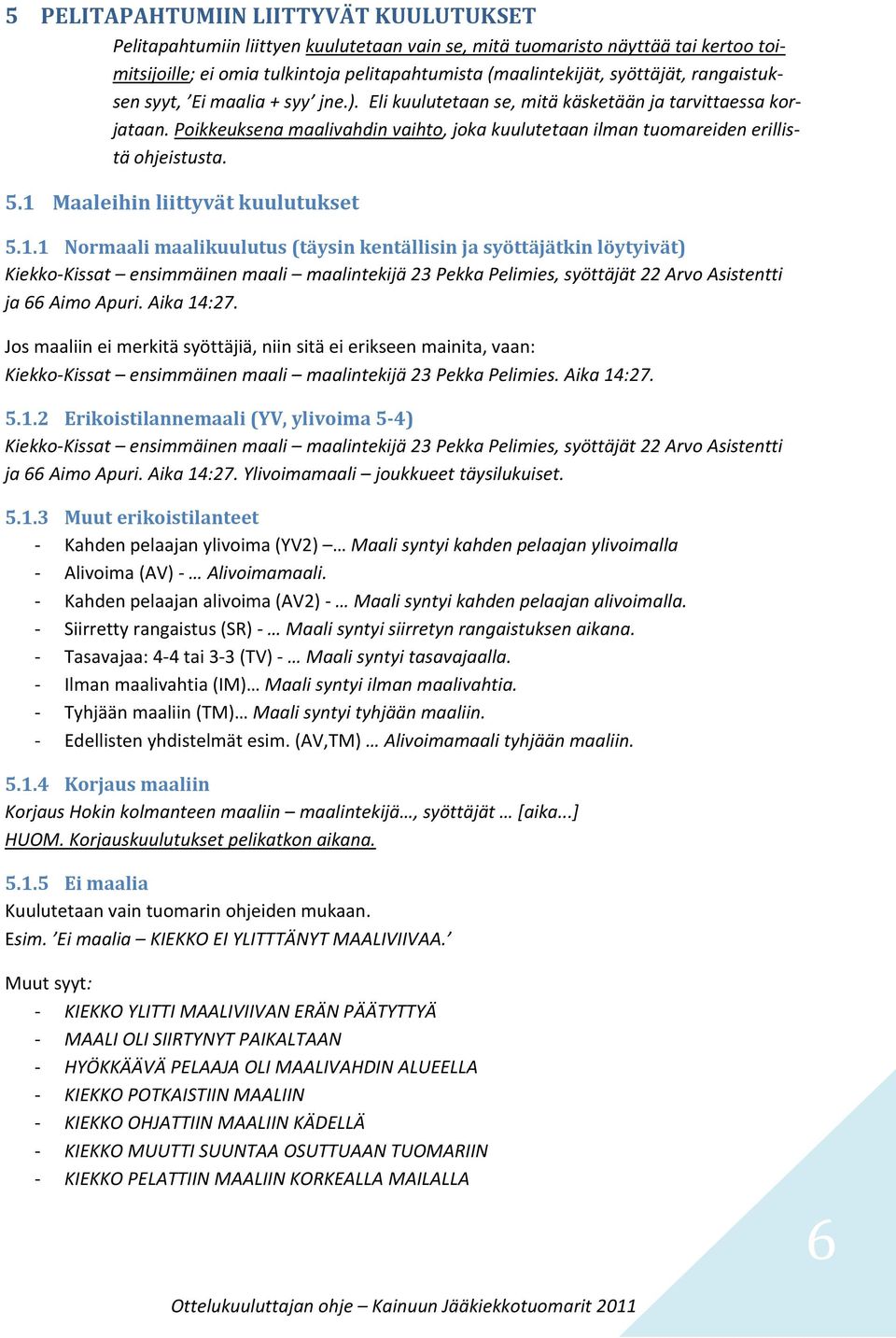 1 Maaleihin liittyvät kuulutukset 5.1.1 Normaali maalikuulutus (täysin kentällisin ja syöttäjätkin löytyivät) Kiekko-Kissat ensimmäinen maali maalintekijä 23 Pekka Pelimies, syöttäjät 22 Arvo Asistentti ja 66 Aimo Apuri.