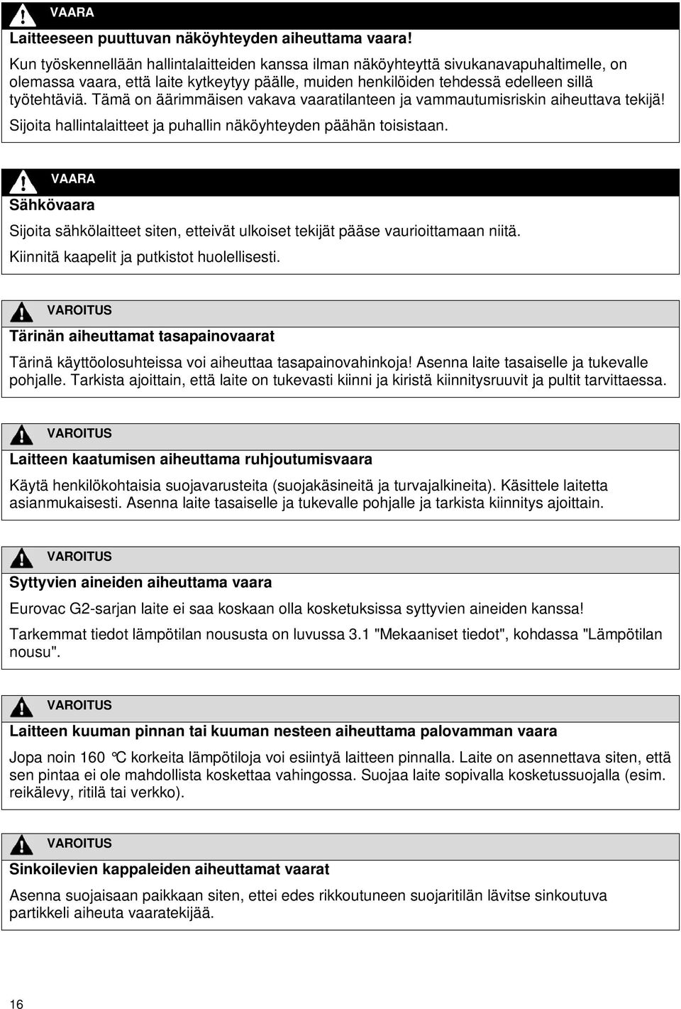 Tämä on äärimmäisen vakava vaaratilanteen ja vammautumisriskin aiheuttava tekijä! Sijoita hallintalaitteet ja puhallin näköyhteyden päähän toisistaan.