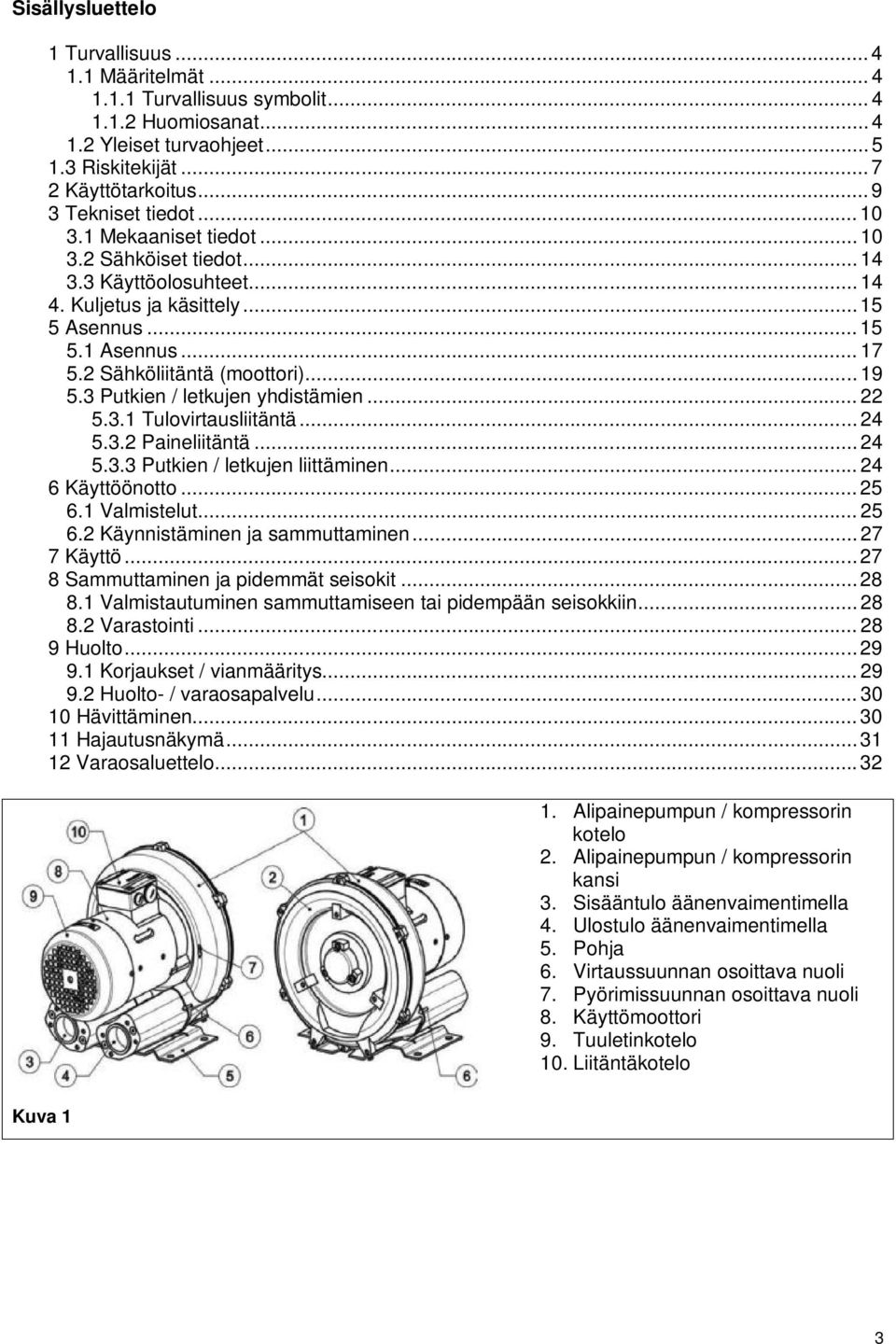 2 Sähköliitäntä (moottori)... 19 5.3 Putkien / letkujen yhdistämien... 22 5.3.1 Tulovirtausliitäntä... 24 5.3.2 Paineliitäntä... 24 5.3.3 Putkien / letkujen liittäminen... 24 6 Käyttöönotto... 25 6.